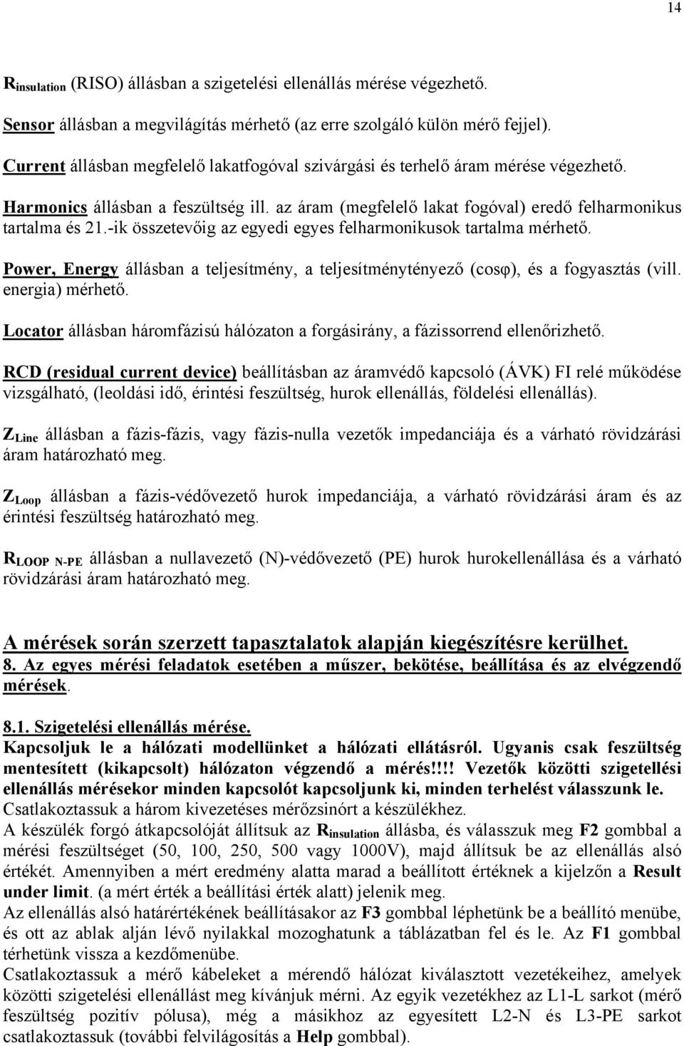 -ik összetevőig az egyedi egyes felharmonikusok tartalma mérhető. Power, Energy állásban a teljesítmény, a teljesítménytényező (cosφ), és a fogyasztás (vill. energia) mérhető.