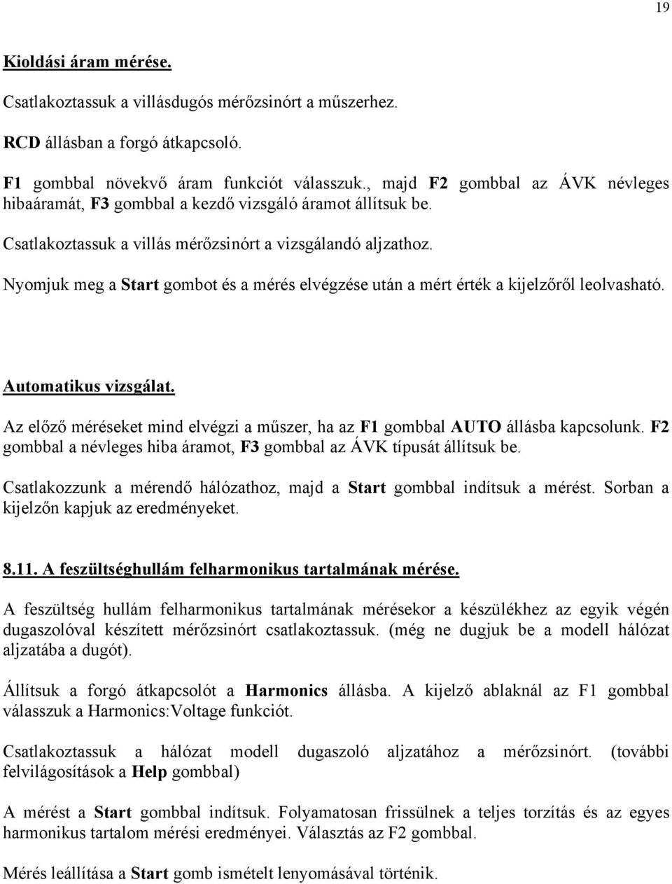 Nyomjuk meg a Start gombot és a mérés elvégzése után a mért érték a kijelzőről leolvasható. Automatikus vizsgálat. Az előző méréseket mind elvégzi a műszer, ha az F1 gombbal AUTO állásba kapcsolunk.