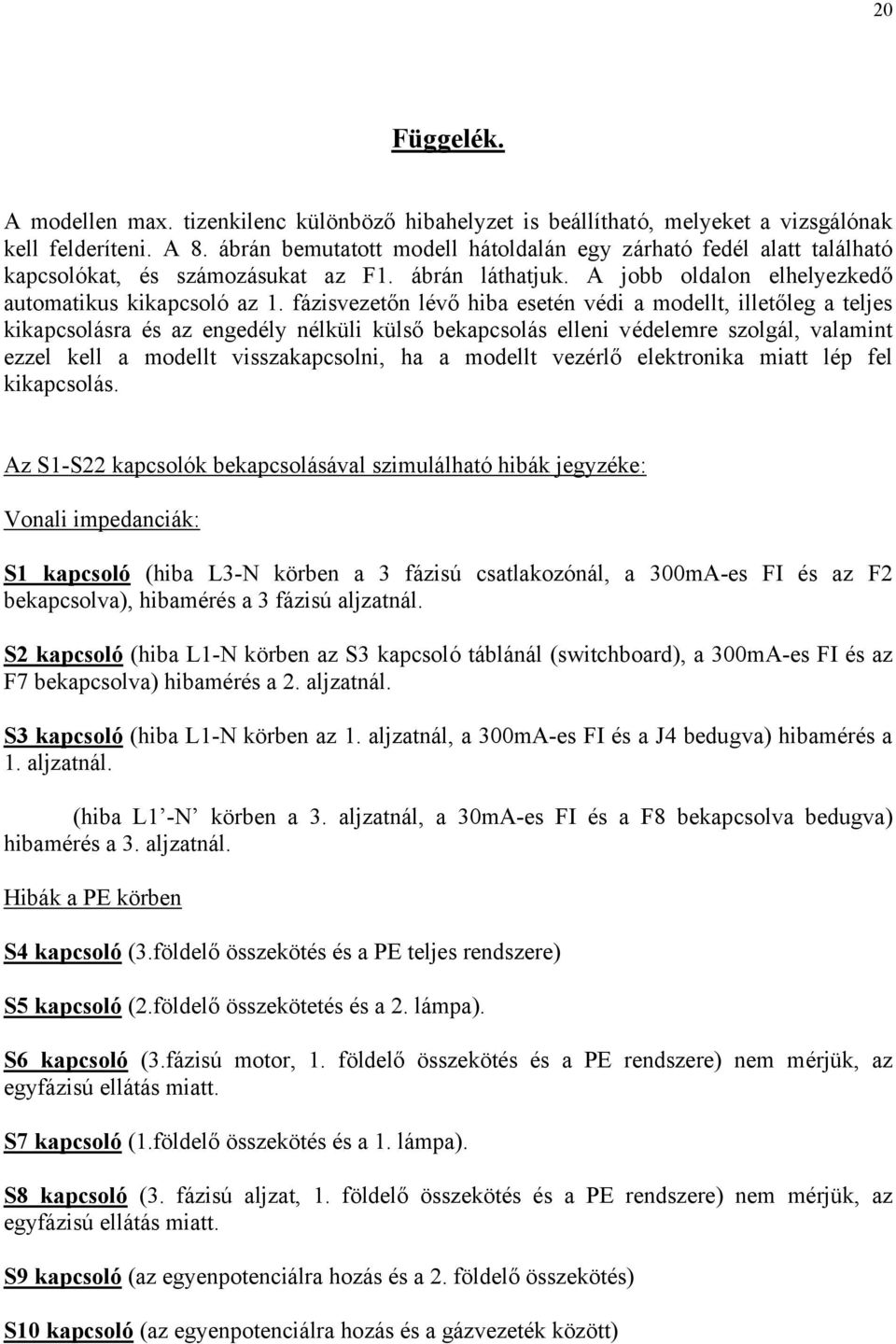 fázisvezetőn lévő hiba esetén védi a modellt, illetőleg a teljes kikapcsolásra és az engedély nélküli külső bekapcsolás elleni védelemre szolgál, valamint ezzel kell a modellt visszakapcsolni, ha a