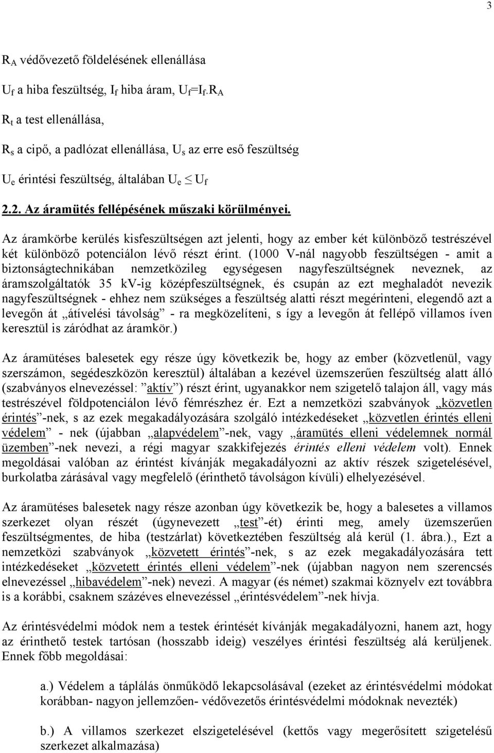 Az áramkörbe kerülés kisfeszültségen azt jelenti, hogy az ember két különböző testrészével két különböző potenciálon lévő részt érint.