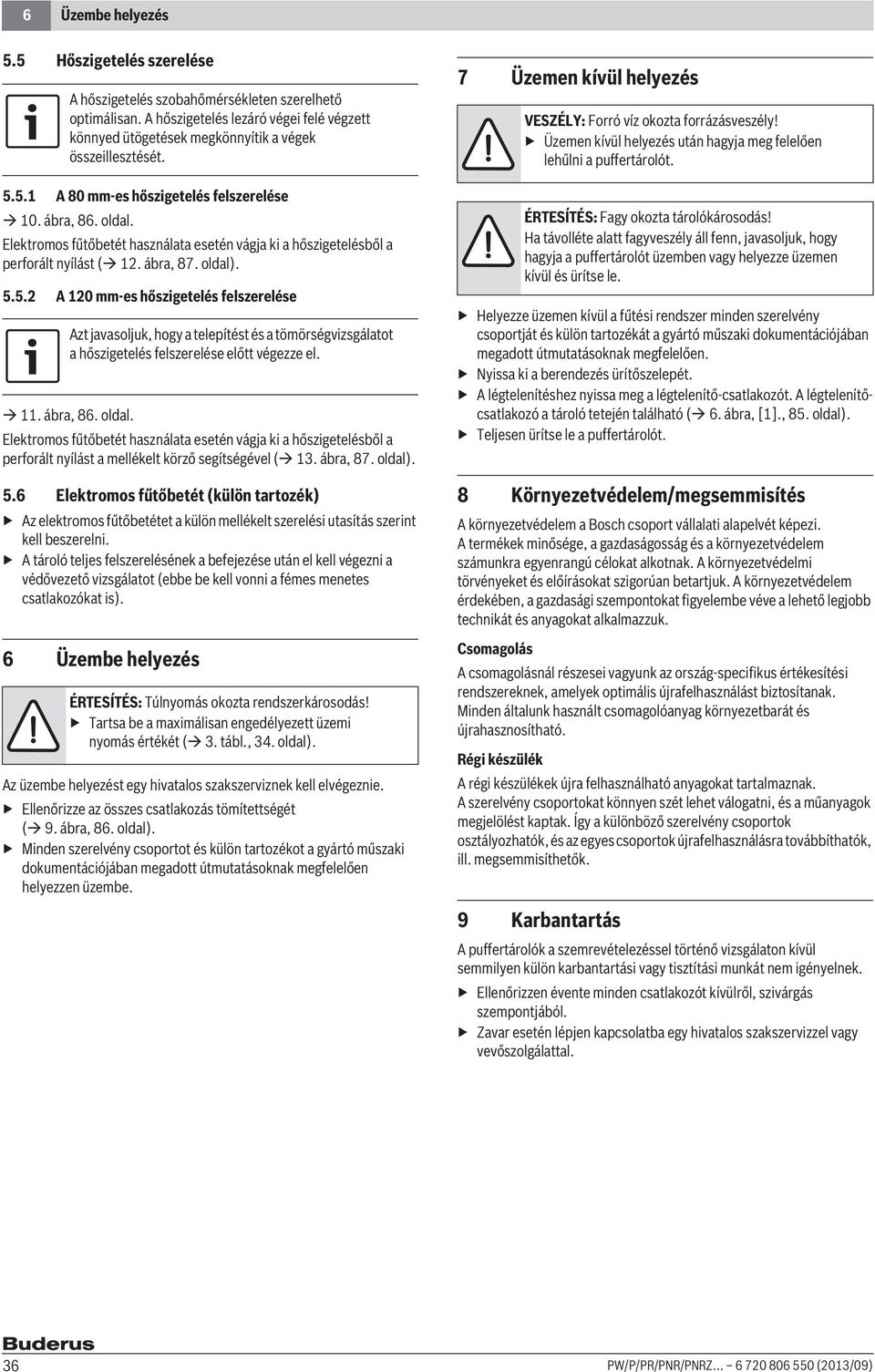 Elektromos fűtőbetét használata esetén vágja ki a hőszigetelésből a perforált nyílást ( 12. ábra, 87. oldal). 5.