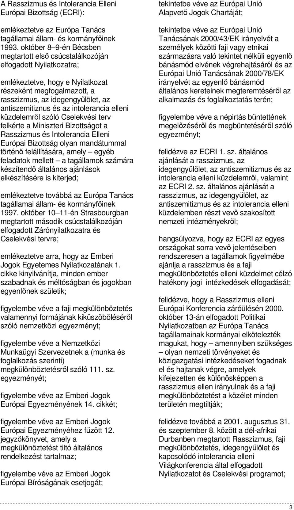 intolerancia elleni küzdelemrıl szóló Cselekvési terv felkérte a Miniszteri Bizottságot a Rasszizmus és Intolerancia Elleni Európai Bizottság olyan mandátummal történı felállítására, amely egyéb