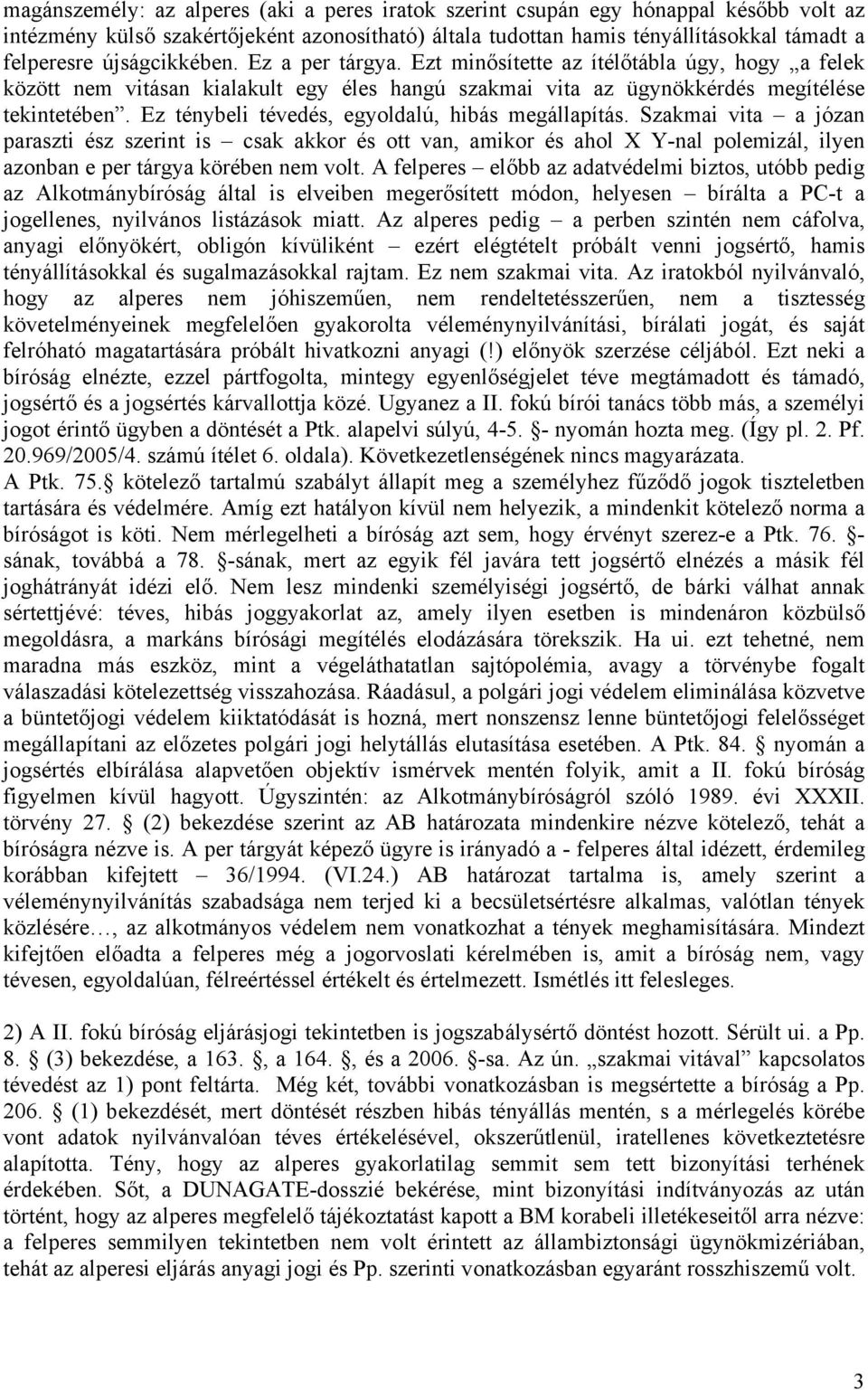 Ez ténybeli tévedés, egyoldalú, hibás megállapítás. Szakmai vita a józan paraszti ész szerint is csak akkor és ott van, amikor és ahol X Y-nal polemizál, ilyen azonban e per tárgya körében nem volt.