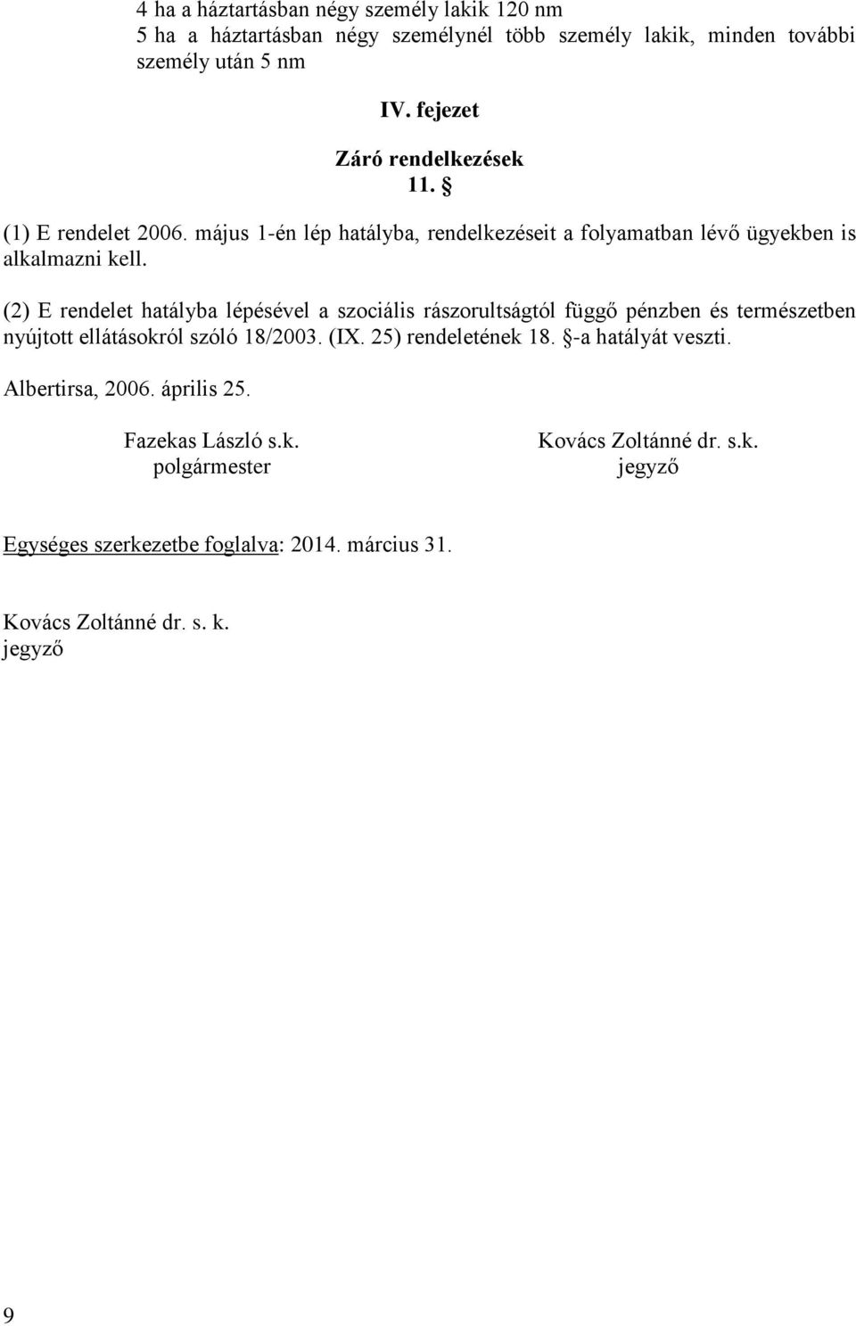 (2) E rendelet hatályba lépésével a szociális rászorultságtól függő pénzben és természetben nyújtott ellátásokról szóló 18/2003. (IX. 25) rendeletének 18.