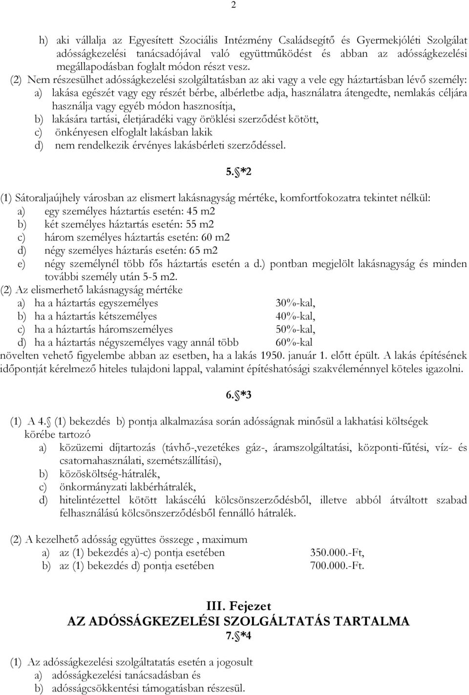 (2) Nem részesülhet adósságkezelési szolgáltatásban az aki vagy a vele egy háztartásban lévő személy: a) lakása egészét vagy egy részét bérbe, albérletbe adja, használatra átengedte, nemlakás céljára