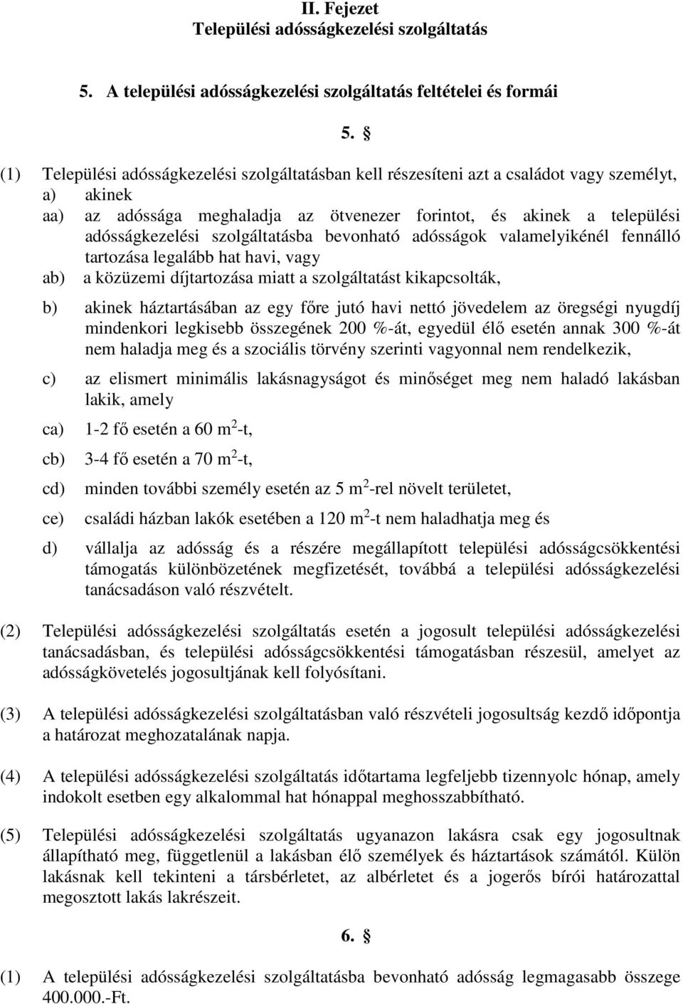 szolgáltatásba bevonható adósságok valamelyikénél fennálló tartozása legalább hat havi, vagy ab) a közüzemi díjtartozása miatt a szolgáltatást kikapcsolták, b) akinek háztartásában az egy főre jutó