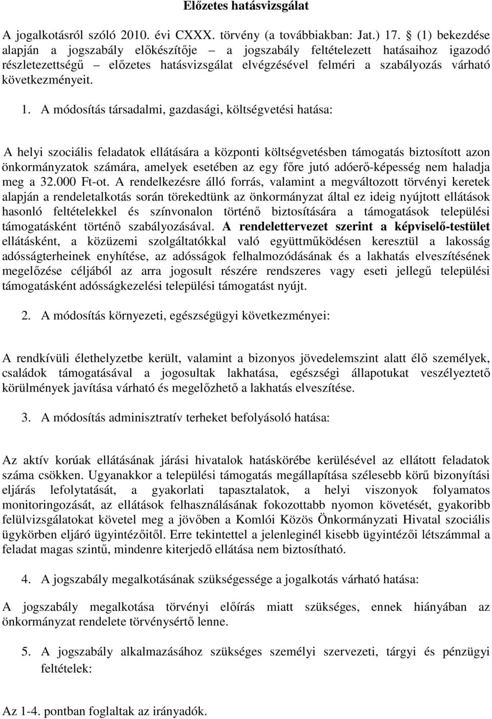 A módosítás társadalmi, gazdasági, költségvetési hatása: A helyi szociális feladatok ellátására a központi költségvetésben támogatás biztosított azon önkormányzatok számára, amelyek esetében az egy