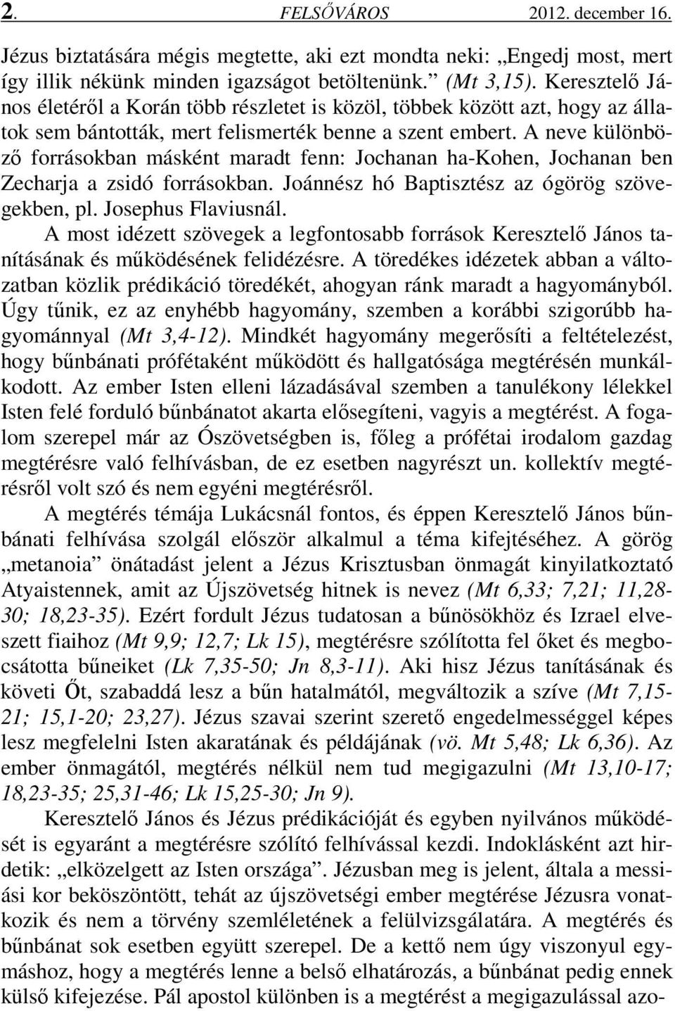 A neve különböző forrásokban másként maradt fenn: Jochanan ha-kohen, Jochanan ben Zecharja a zsidó forrásokban. Joánnész hó Baptisztész az ógörög szövegekben, pl. Josephus Flaviusnál.