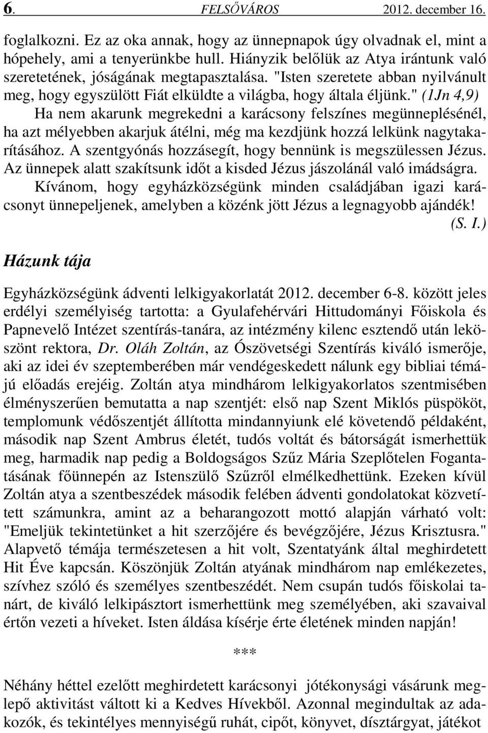 " (1Jn 4,9) Ha nem akarunk megrekedni a karácsony felszínes megünneplésénél, ha azt mélyebben akarjuk átélni, még ma kezdjünk hozzá lelkünk nagytakarításához.