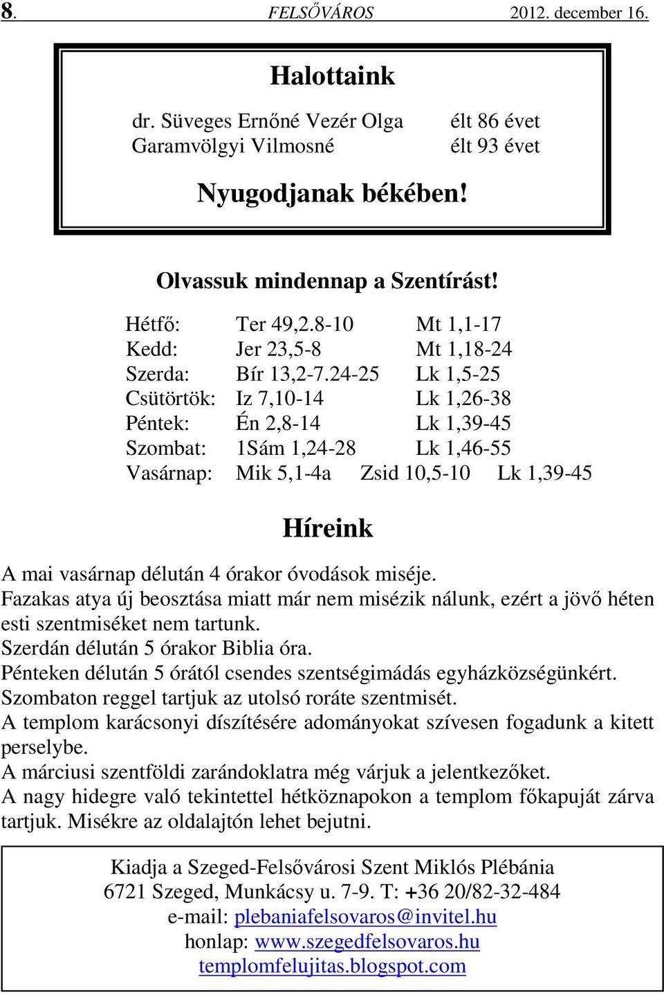 24-25 Lk 1,5-25 Csütörtök: Iz 7,10-14 Lk 1,26-38 Péntek: Én 2,8-14 Lk 1,39-45 Szombat: 1Sám 1,24-28 Lk 1,46-55 Vasárnap: Mik 5,1-4a Zsid 10,5-10 Lk 1,39-45 Híreink A mai vasárnap délután 4 órakor