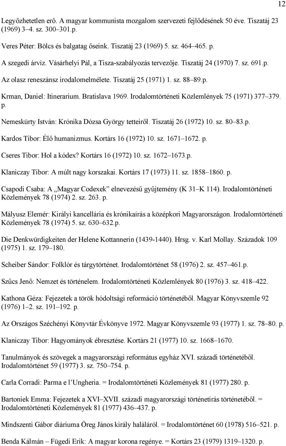 Bratislava 1969. Irodalomtörténeti Közlemlények 75 (1971) 377 379. p. Nemeskürty István: Krónika Dózsa György tetteiről. Tiszatáj 26 (1972) 10. sz. 80 83.p. Kardos Tibor: Élő humanizmus.