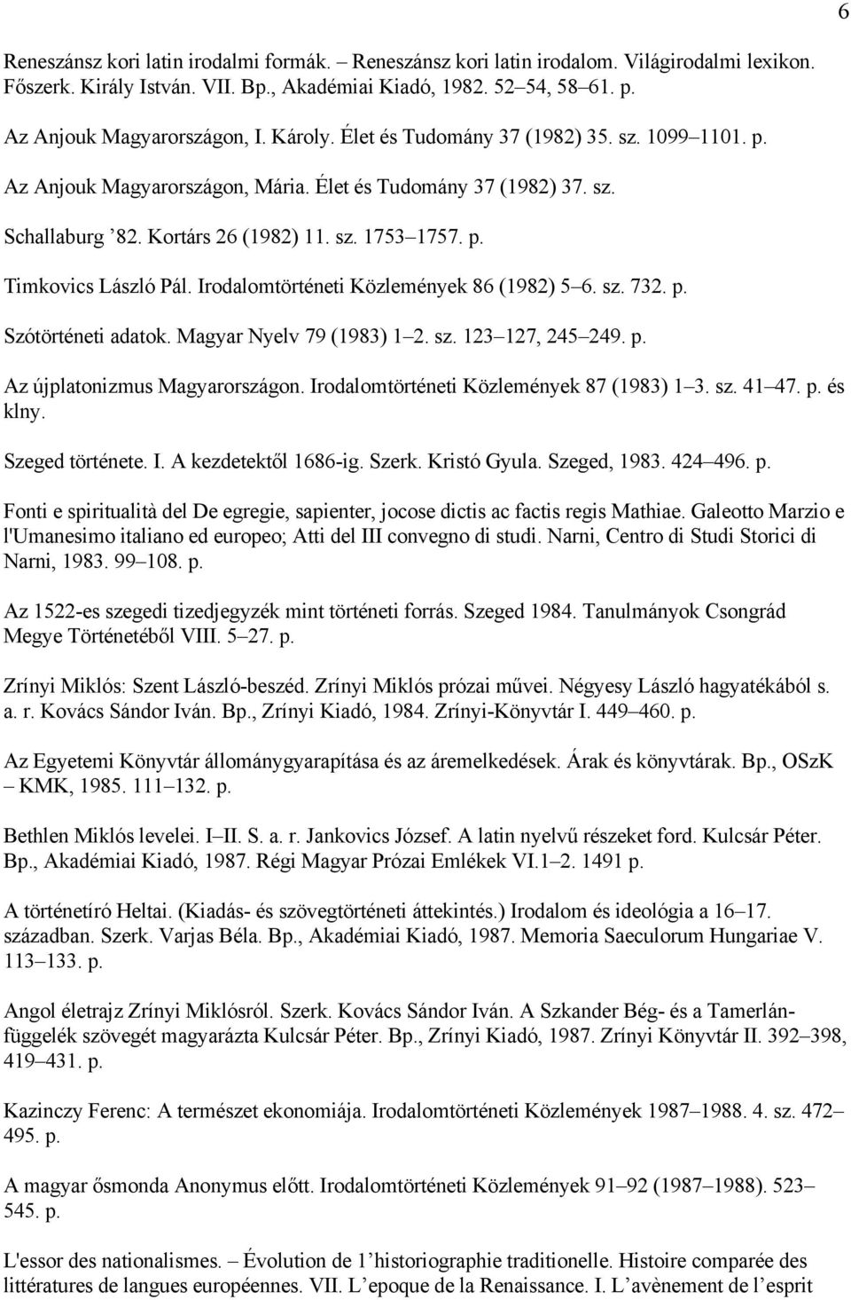 Irodalomtörténeti Közlemények 86 (1982) 5 6. sz. 732. p. Szótörténeti adatok. Magyar Nyelv 79 (1983) 1 2. sz. 123 127, 245 249. p. Az újplatonizmus Magyarországon.