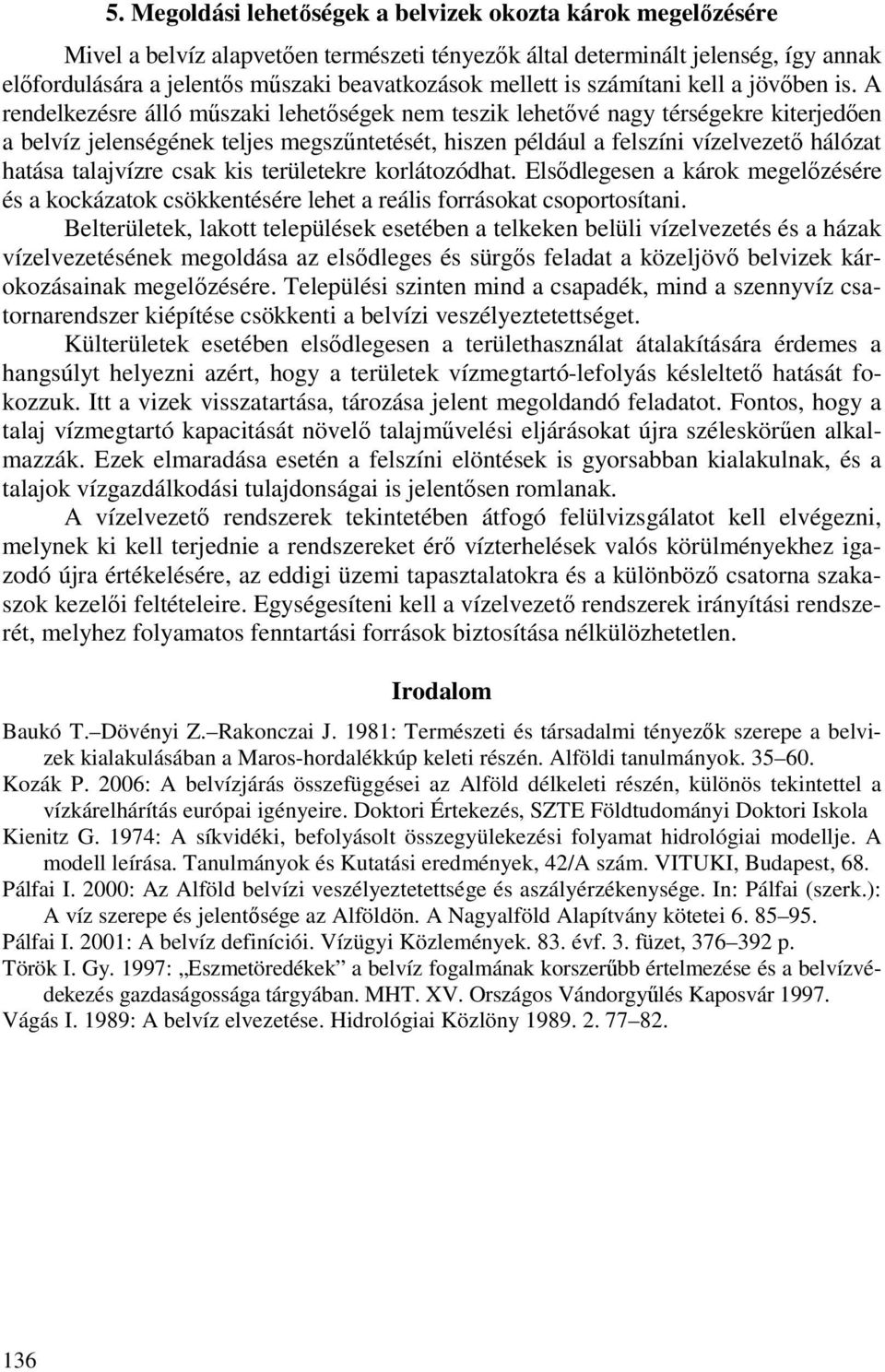 A rendelkezésre álló mőszaki lehetıségek nem teszik lehetıvé nagy térségekre kiterjedıen a belvíz jelenségének teljes megszőntetését, hiszen például a felszíni vízelvezetı hálózat hatása talajvízre