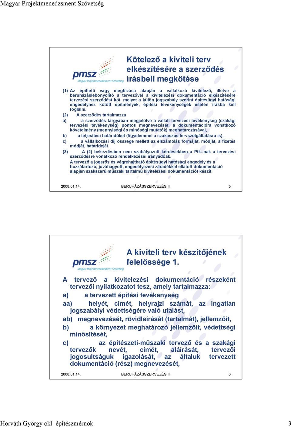 (2) A szerződés tartalmazza a) a szerződés tárgyában megjelölve a vállalt tervezési tevékenység (szakági tervezési tevékenység) pontos megnevezését, a dokumentációra vonatkozó követelmény (mennyiségi