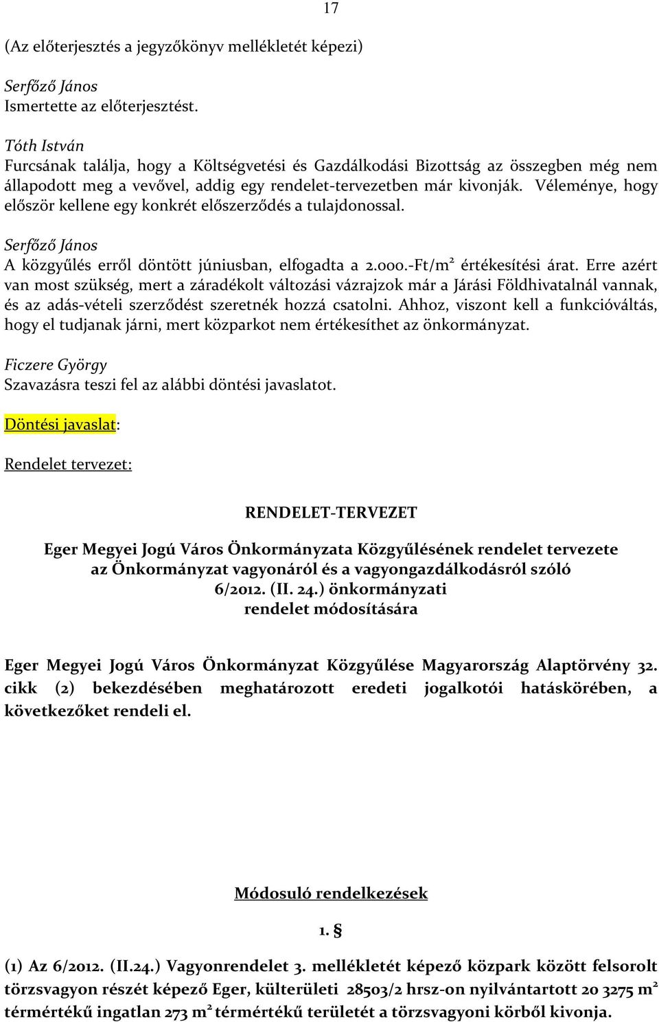 Véleménye, hogy először kellene egy konkrét előszerződés a tulajdonossal. Serfőző János A közgyűlés erről döntött júniusban, elfogadta a 2.000.-Ft/m 2 értékesítési árat.