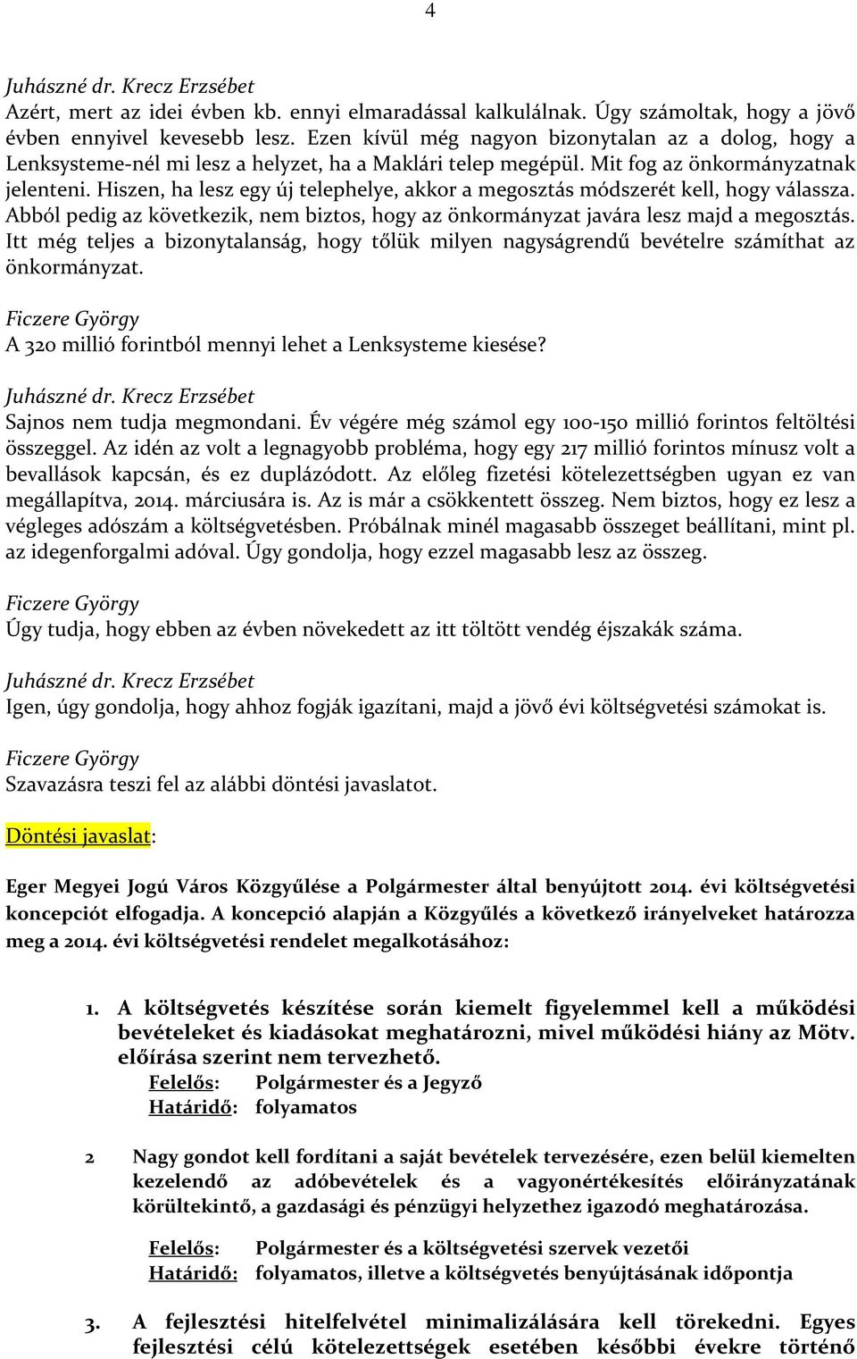 Hiszen, ha lesz egy új telephelye, akkor a megosztás módszerét kell, hogy válassza. Abból pedig az következik, nem biztos, hogy az önkormányzat javára lesz majd a megosztás.