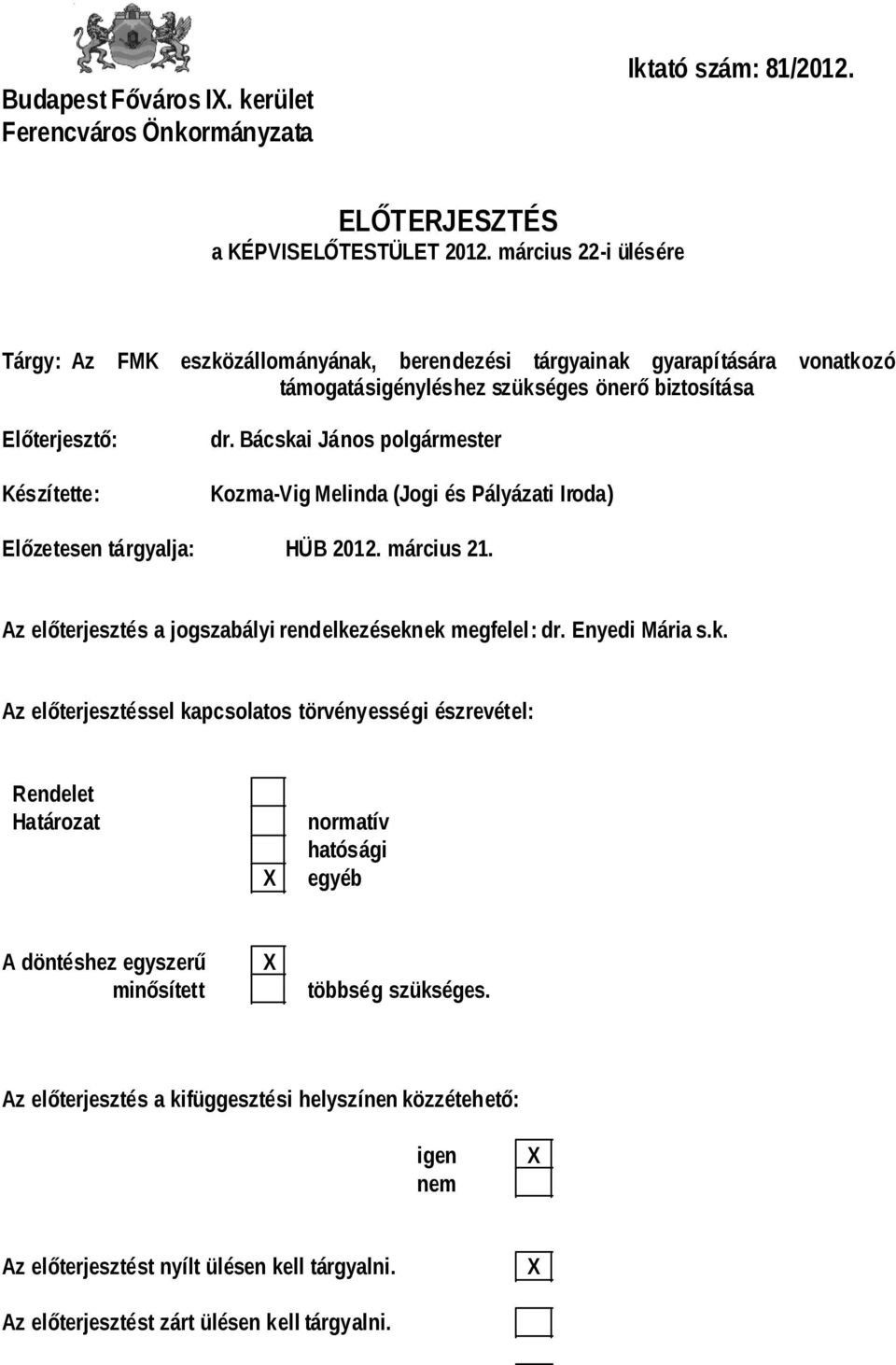 Bácskai János polgármester Kozma-Vig Melinda (Jogi és Pályázati Iroda) Előzetesen tárgyalja: HÜB 2012. március 21. Az előterjesztés a jogszabályi rendelkezéseknek megfelel: dr. Enyedi Mária s.k. Az előterjesztéssel kapcsolatos törvényességi észrevétel: Rendelet Határozat normatív hatósági egyéb A döntéshez egyszerű minősített többség szükséges.