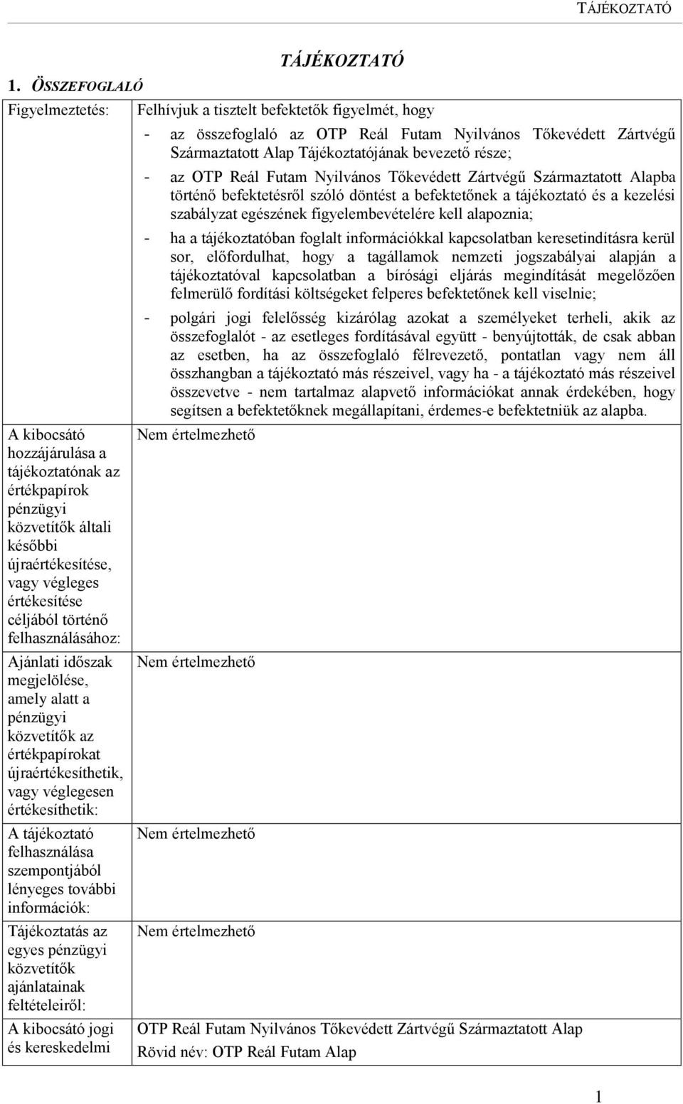 lényeges további információk: Tájékoztatás az egyes pénzügyi közvetítők ajánlatainak feltételeiről: A kibocsátó jogi és kereskedelmi TÁJÉKOZTATÓ Felhívjuk a tisztelt befektetők figyelmét, hogy - az