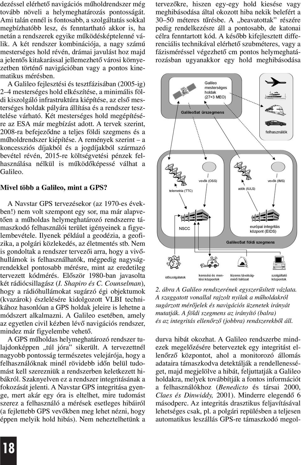 A két rendszer kombinációja, a nagy számú mesterséges hold révén, drámai javulást hoz majd a jelentõs kitakarással jellemezhetõ városi környezetben történõ navigációban vagy a pontos kinematikus