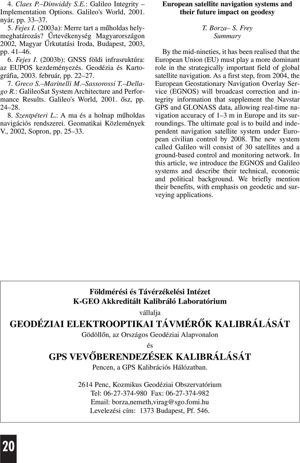 február, pp. 22 27. 7. Greco S. Marinelli M. Sassorossi T. Dellago R.: GalileoSat System Architecture and Performance Results. Galileo's World, 2001. õsz, pp. 24 28. 8. Szentpéteri L.