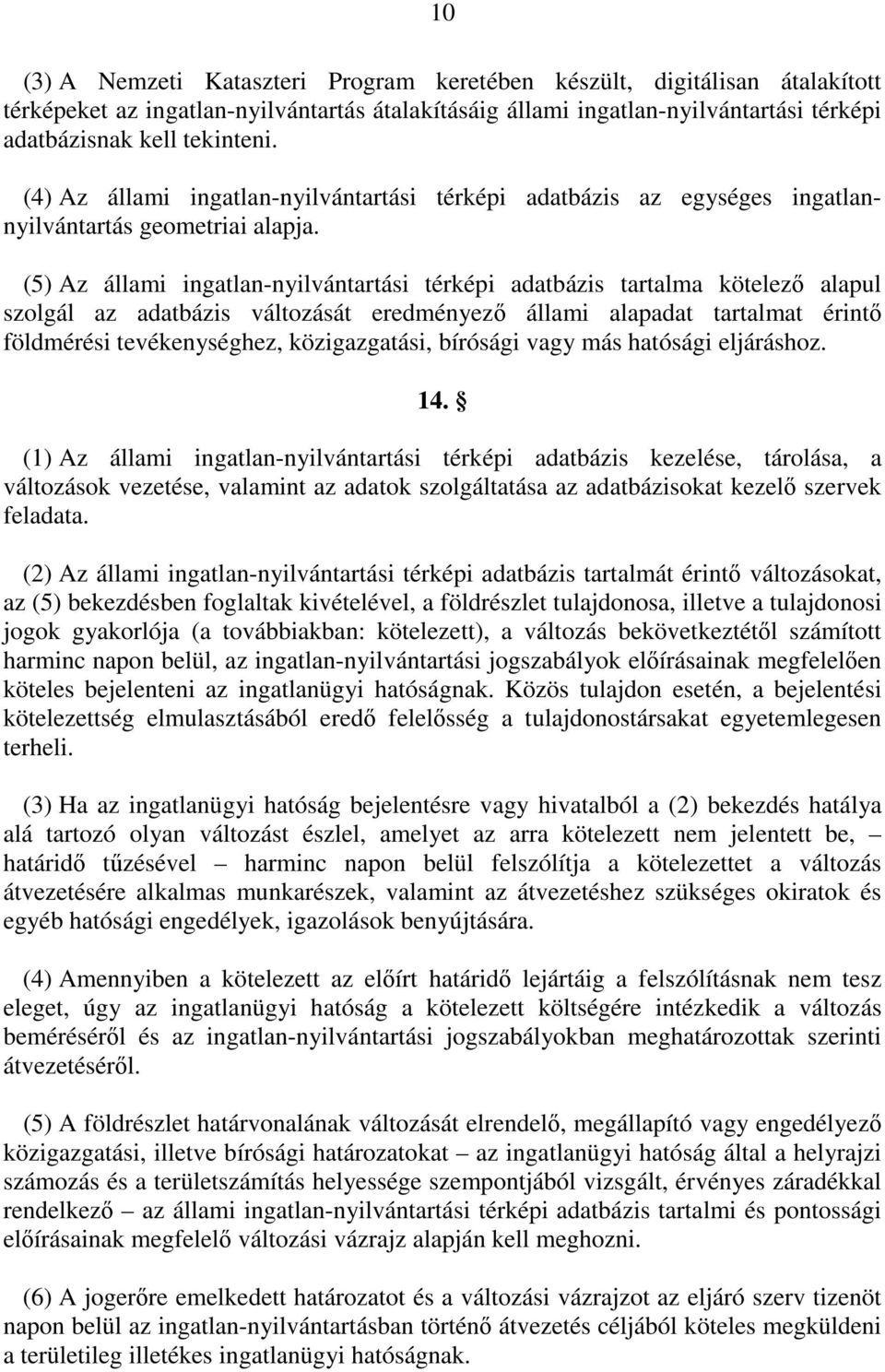 (5) Az állami ingatlan-nyilvántartási térképi adatbázis tartalma kötelezı alapul szolgál az adatbázis változását eredményezı állami alapadat tartalmat érintı földmérési tevékenységhez, közigazgatási,