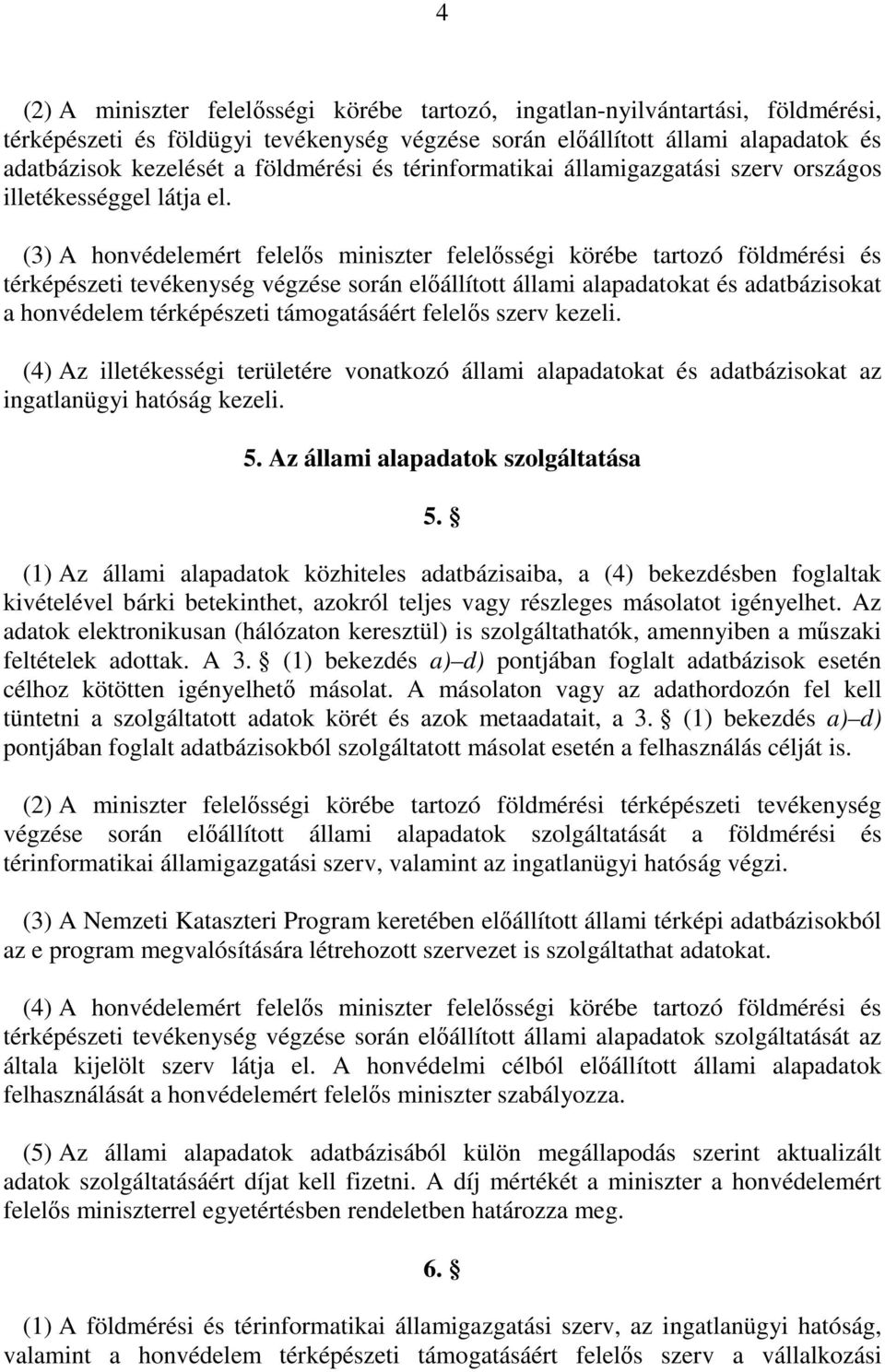 (3) A honvédelemért felelıs miniszter felelısségi körébe tartozó földmérési és térképészeti tevékenység végzése során elıállított állami alapadatokat és adatbázisokat a honvédelem térképészeti