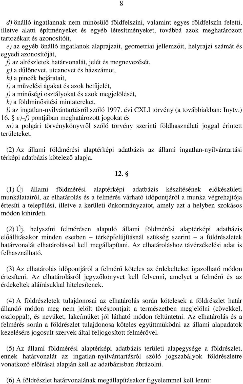 h) a pincék bejáratait, i) a mővelési ágakat és azok betőjelét, j) a minıségi osztályokat és azok megjelölését, k) a földminısítési mintatereket, l) az ingatlan-nyilvántartásról szóló 1997.