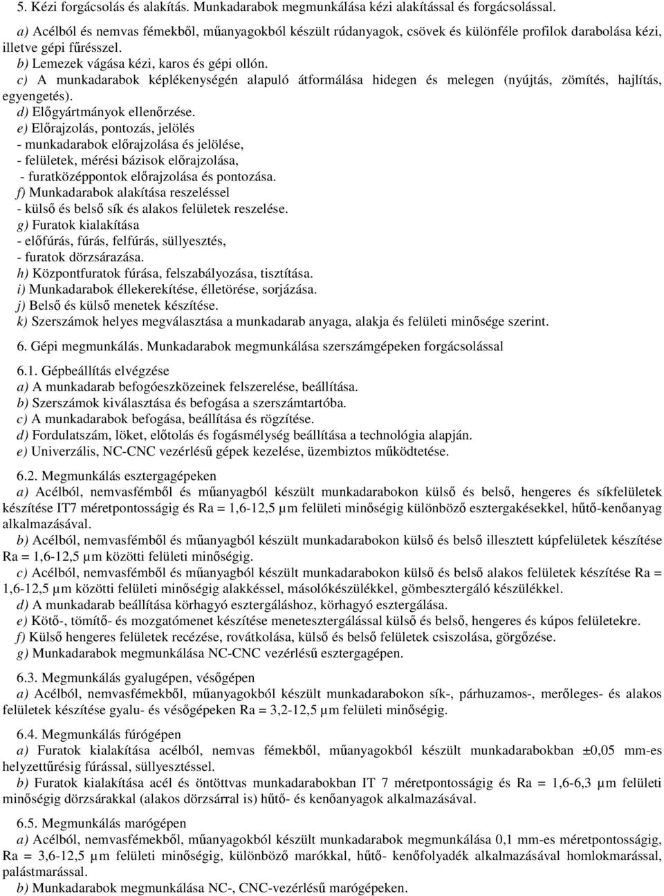 c) A munkadarabok képlékenységén alapuló átformálása hidegen és melegen (nyújtás, zömítés, hajlítás, egyengetés). d) Előgyártmányok ellenőrzése.