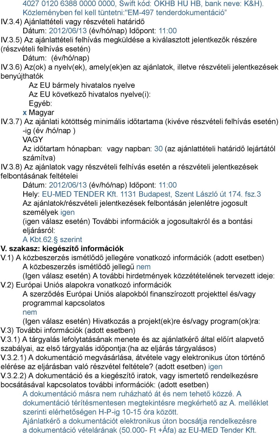 3.7) Az ajánlati kötöttség minimális időtartama (kivéve részvételi felhívás esetén) -ig (év /hó/nap ) VAGY Az időtartam hónapban: vagy napban: 30 (az ajánlattételi határidő lejártától számítva) IV.3.8) Az ajánlatok vagy részvételi felhívás esetén a részvételi jelentkezések felbontásának feltételei Dátum: 2012/06/13 (év/hó/nap) Időpont: 11:00 Hely: EU-MED TENDER Kft.