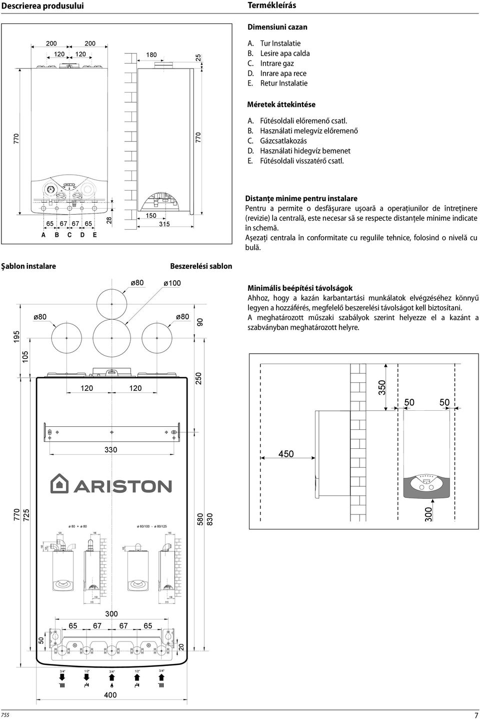 65 67 67 65 28 150 315 Distanţe minime pentru instalare Pentru a permite o desfăşurare uşoară a operaţiunilor de întreţinere (revizie) la centrală, este necesar să se respecte distanţele minime