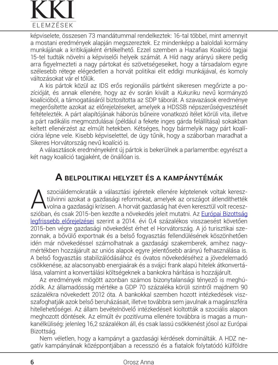 A Híd nagy arányú sikere pedig arra figyelmezteti a nagy pártokat és szövetségeseiket, hogy a társadalom egyre szélesebb rétege elégedetlen a horvát politikai elit eddigi munkájával, és komoly