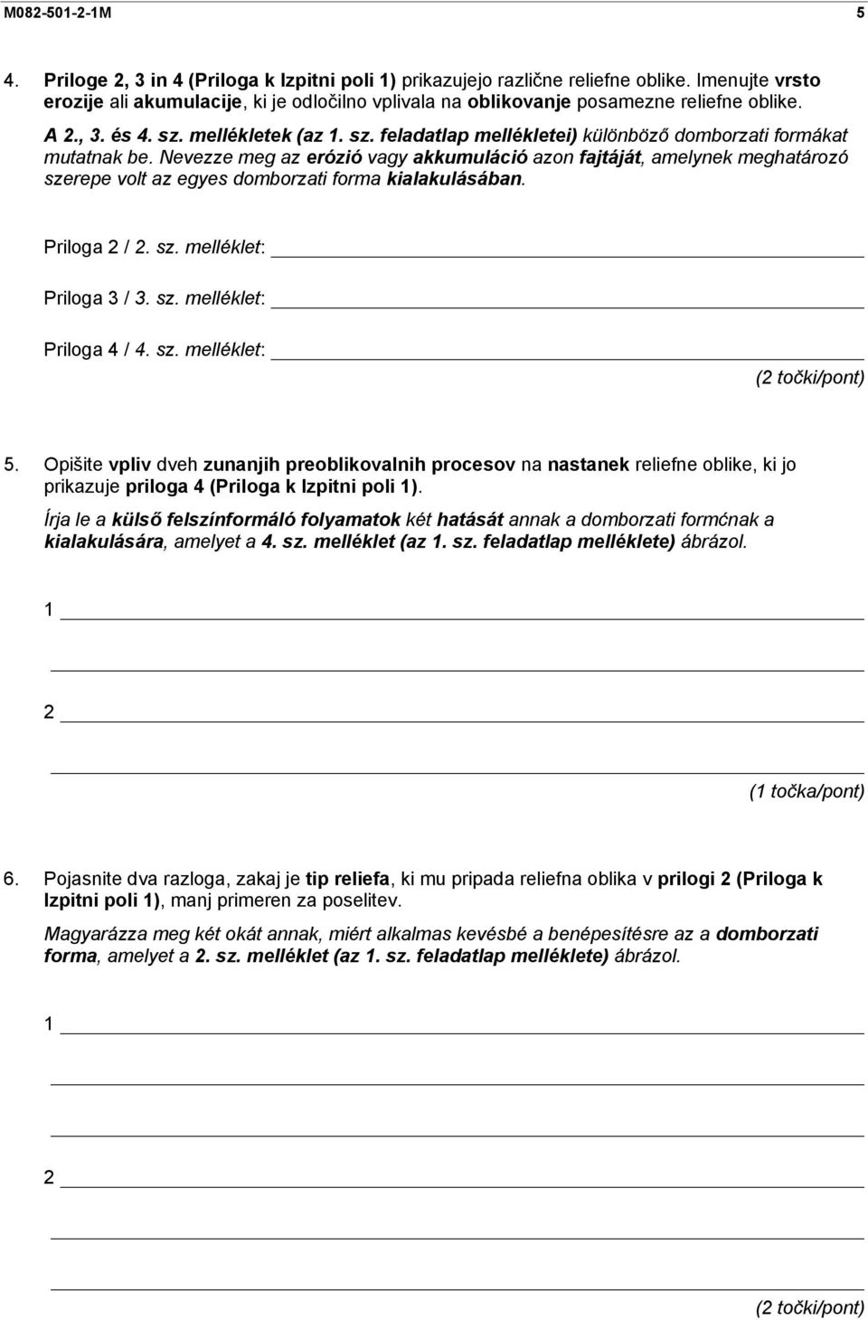 Nevezze meg az erózió vagy akkumuláció azon fajtáját, amelynek meghatározó szerepe volt az egyes domborzati forma kialakulásában. Priloga 2 / 2. sz. melléklet: Priloga 3 / 3. sz. melléklet: Priloga 4 / 4.