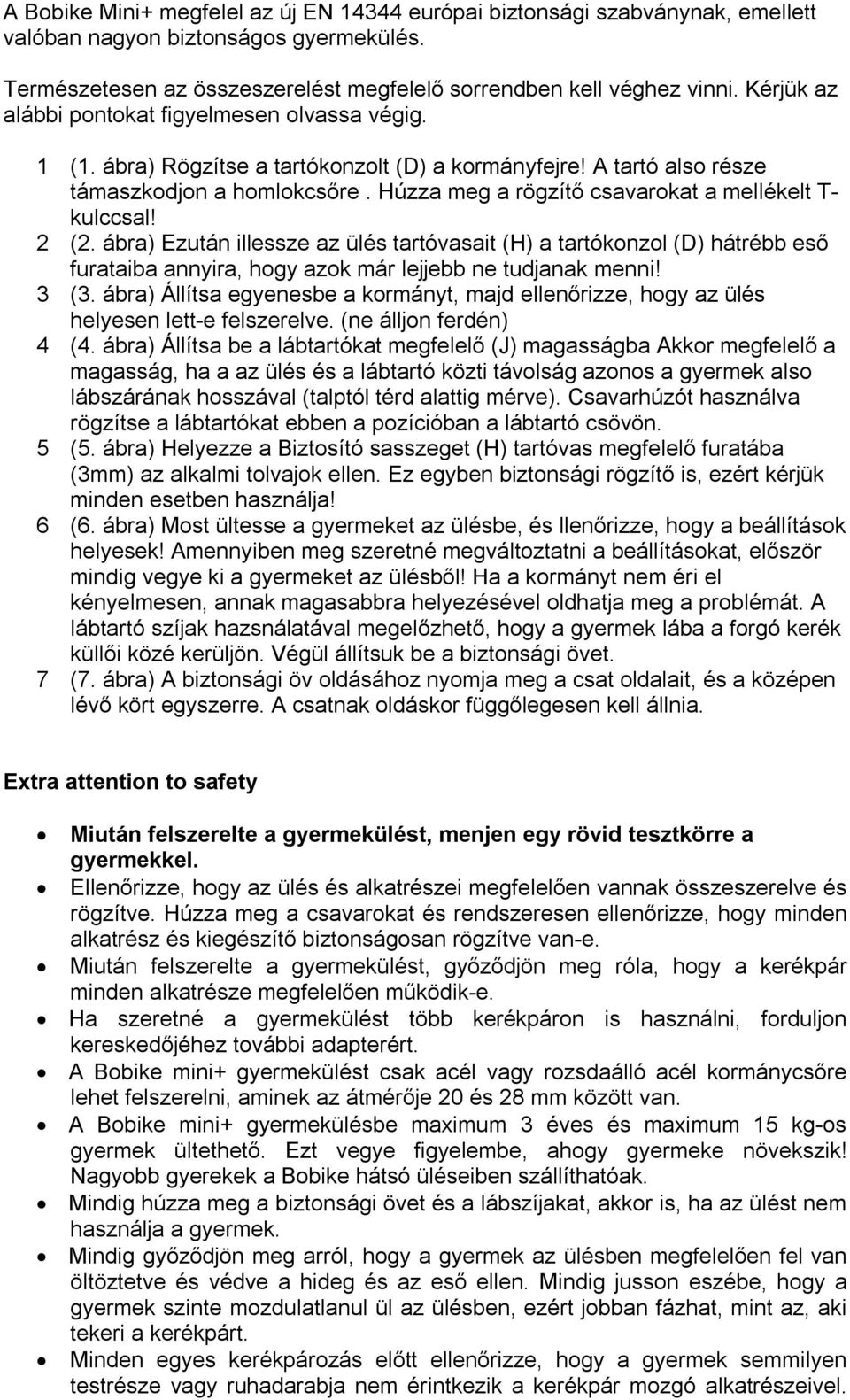 Húzza meg a rögzítő csavarokat a mellékelt T- kulccsal! 2 (2. ábra) Ezután illessze az ülés tartóvasait (H) a tartókonzol (D) hátrébb eső furataiba annyira, hogy azok már lejjebb ne tudjanak menni!