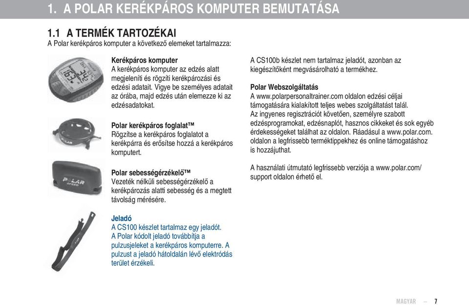 Vigye be személyes adatait az órába, majd edzés után elemezze ki az edzésadatokat. Polar kerékpáros foglalat Rögzítse a kerékpáros foglalatot a kerékpárra és erősítse hozzá a kerékpáros komputert.