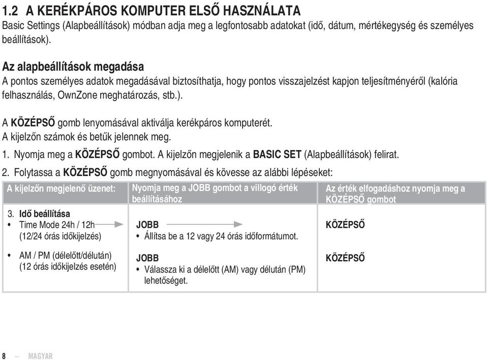 A gomb lenyomásával aktiválja kerékpáros komputerét. A kijelzőn számok és betűk jelennek meg. 1. Nyomja meg a gombot. A kijelzőn megjelenik a BASIC SET (Alapbeállítások) felirat. 2.