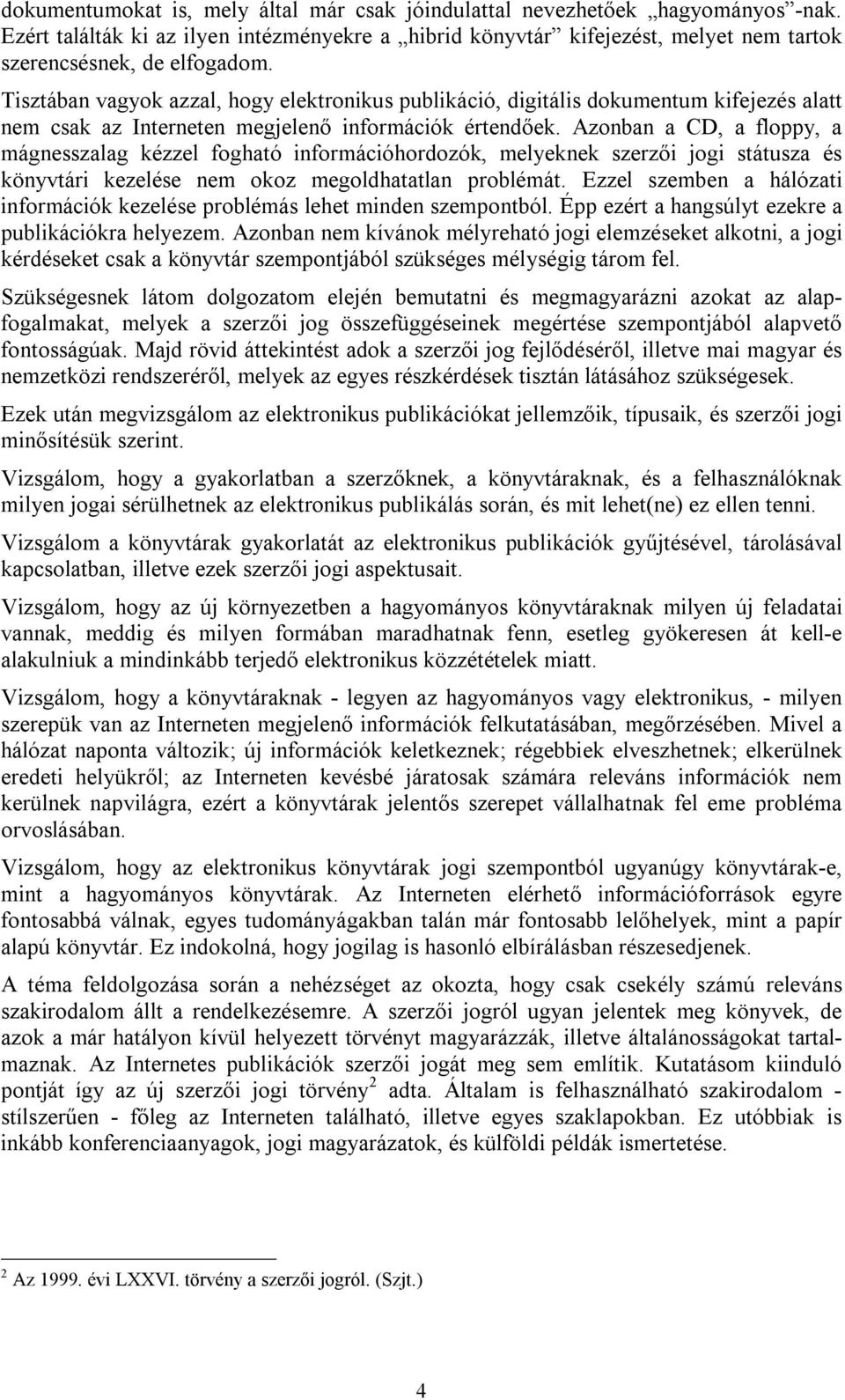 Azonban a CD, a floppy, a mágnesszalag kézzel fogható információhordozók, melyeknek szerzői jogi státusza és könyvtári kezelése nem okoz megoldhatatlan problémát.