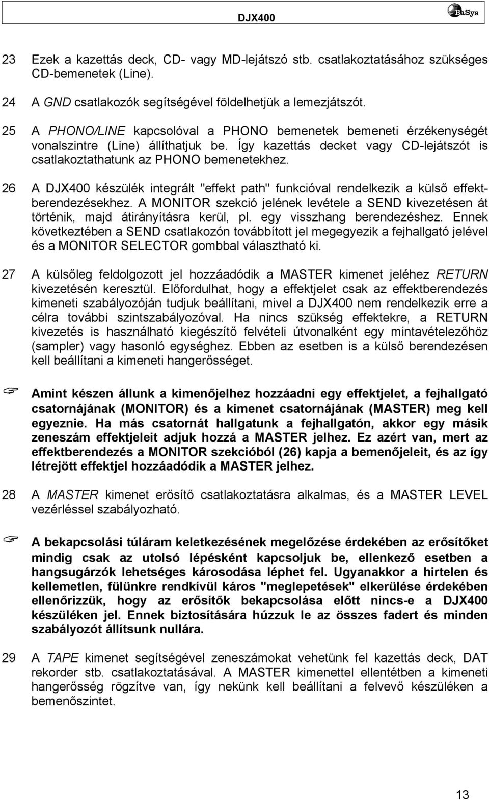 26 A DJX400 készülék integrált "effekt path" funkcióval rendelkezik a külső effektberendezésekhez. A MONITOR szekció jelének levétele a SEND kivezetésen át történik, majd átirányításra kerül, pl.