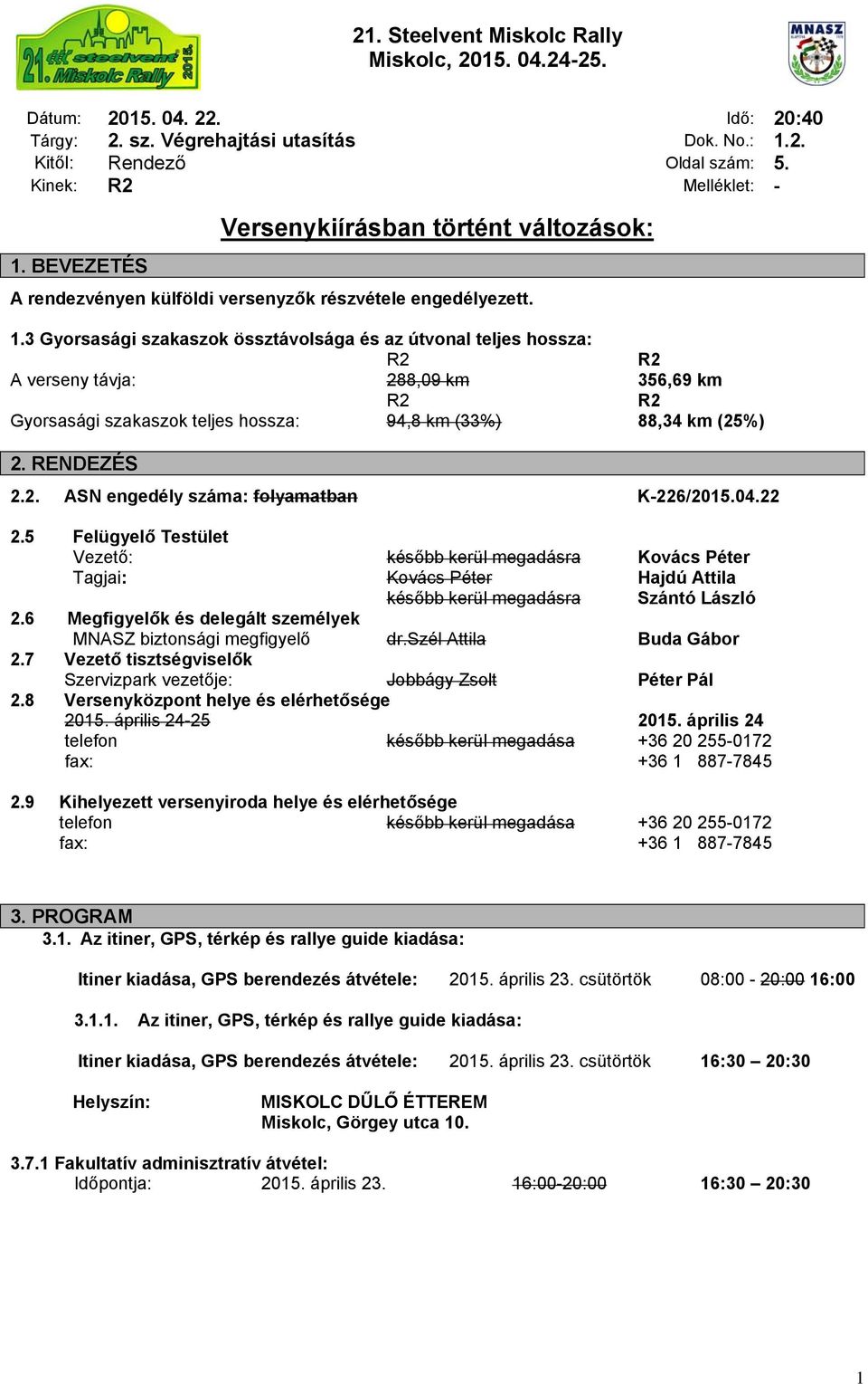 3 Gyorsasági szakaszok össztávolsága és az útvonal teljes hossza: A verseny távja: 288,09 km 356,69 km Gyorsasági szakaszok teljes hossza: 94,8 km (33%) 88,34 km (25%) 2. RENDEZÉS 2.2. ASN engedély száma: folyamatban K-226/2015.