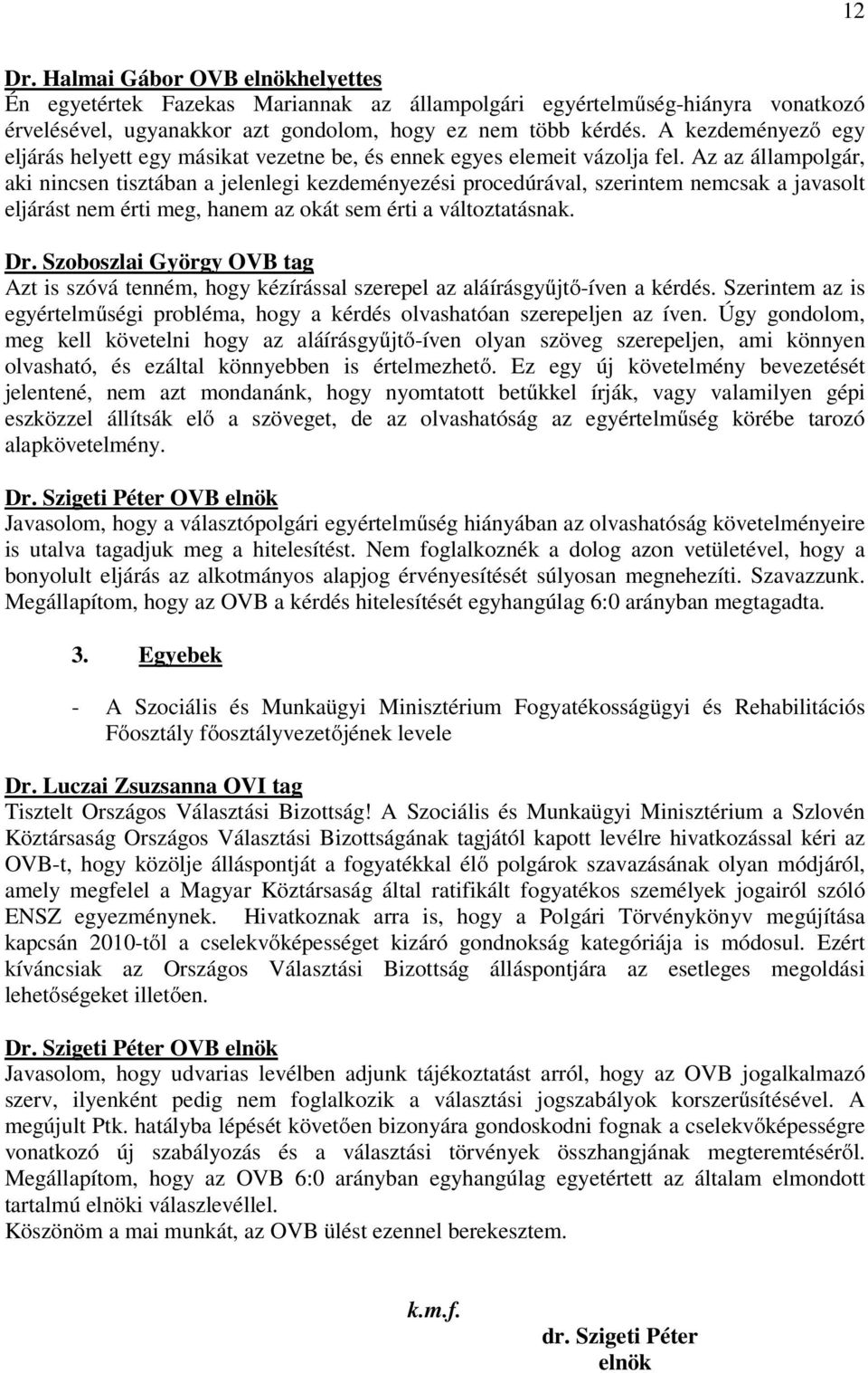 Az az állampolgár, aki nincsen tisztában a jelenlegi kezdeményezési procedúrával, szerintem nemcsak a javasolt eljárást nem érti meg, hanem az okát sem érti a változtatásnak. Dr.