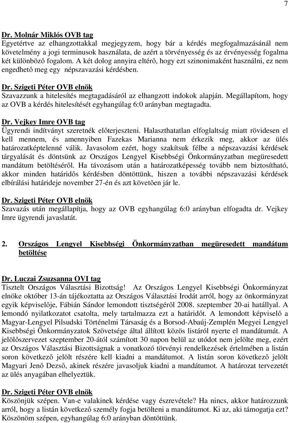 Szavazzunk a hitelesítés megtagadásáról az elhangzott indokok alapján. Megállapítom, hogy az OVB a kérdés hitelesítését egyhangúlag 6:0 arányban megtagadta. Dr.