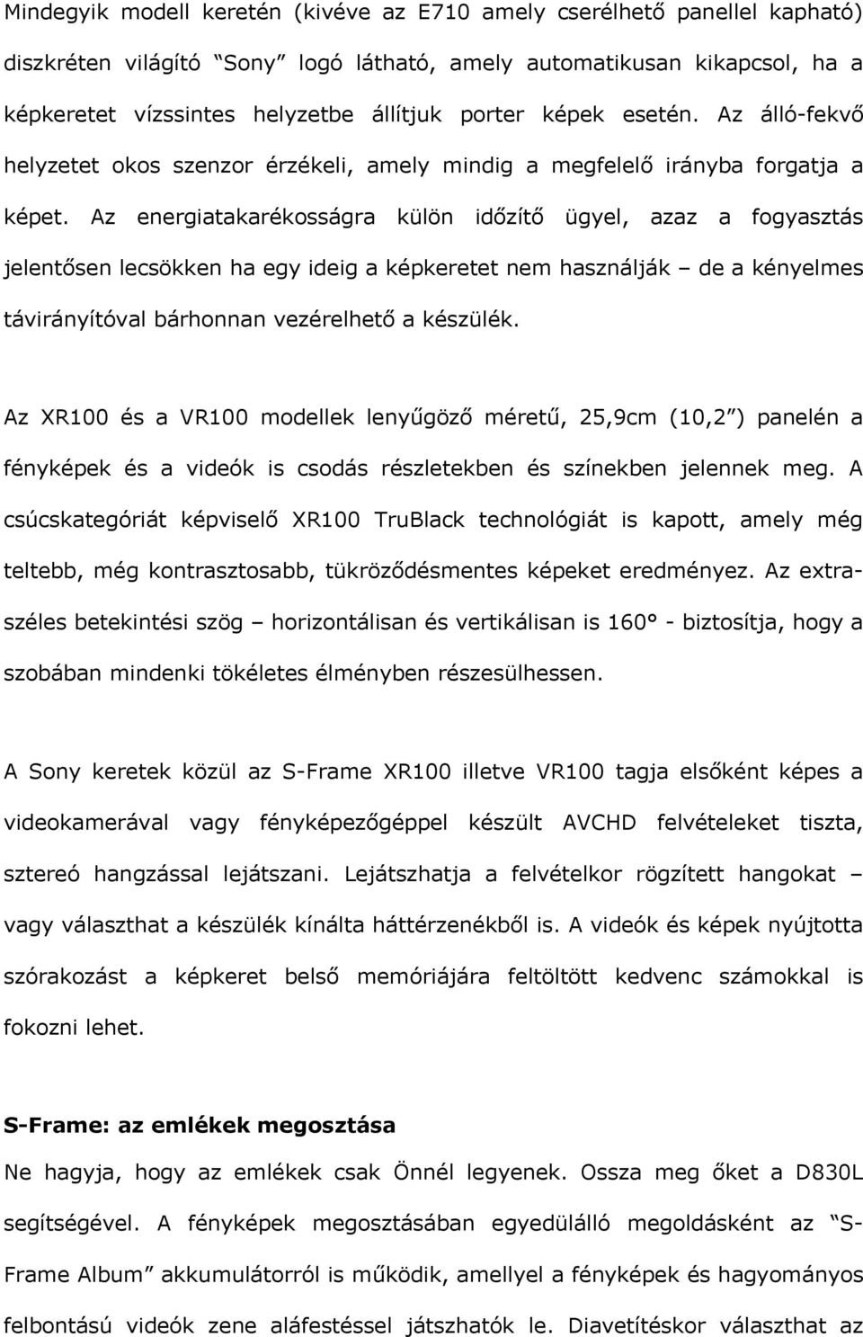 Az energiatakarékosságra külön időzítő ügyel, azaz a fogyasztás jelentősen lecsökken ha egy ideig a képkeretet nem használják de a kényelmes távirányítóval bárhonnan vezérelhető a készülék.