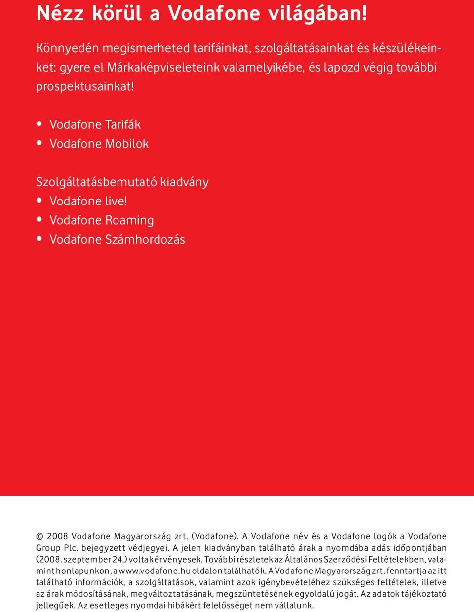 A jelen kiadványban található árak a nyomdába adás idôpontjában (2008. szeptember 24.) voltak érvényesek. További részletek az Általános Szerzôdési Feltételekben, valamint honlapunkon, a www.vodafone.