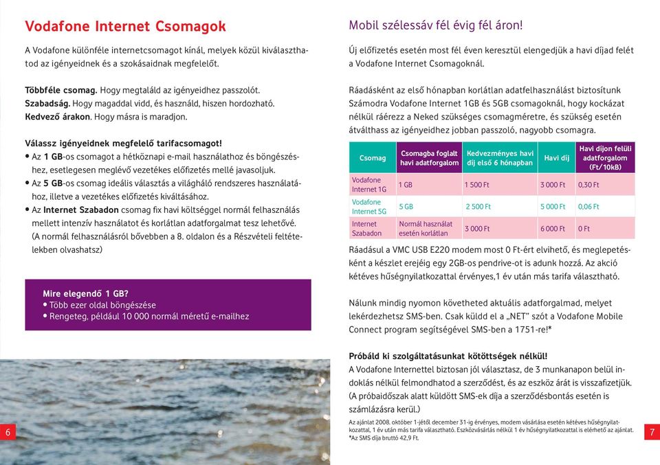 Az 1 GB-os csomagot a hétköznapi e-mail használathoz és böngészéshez, esetlegesen meglévô vezetékes elôfizetés mellé javasoljuk.