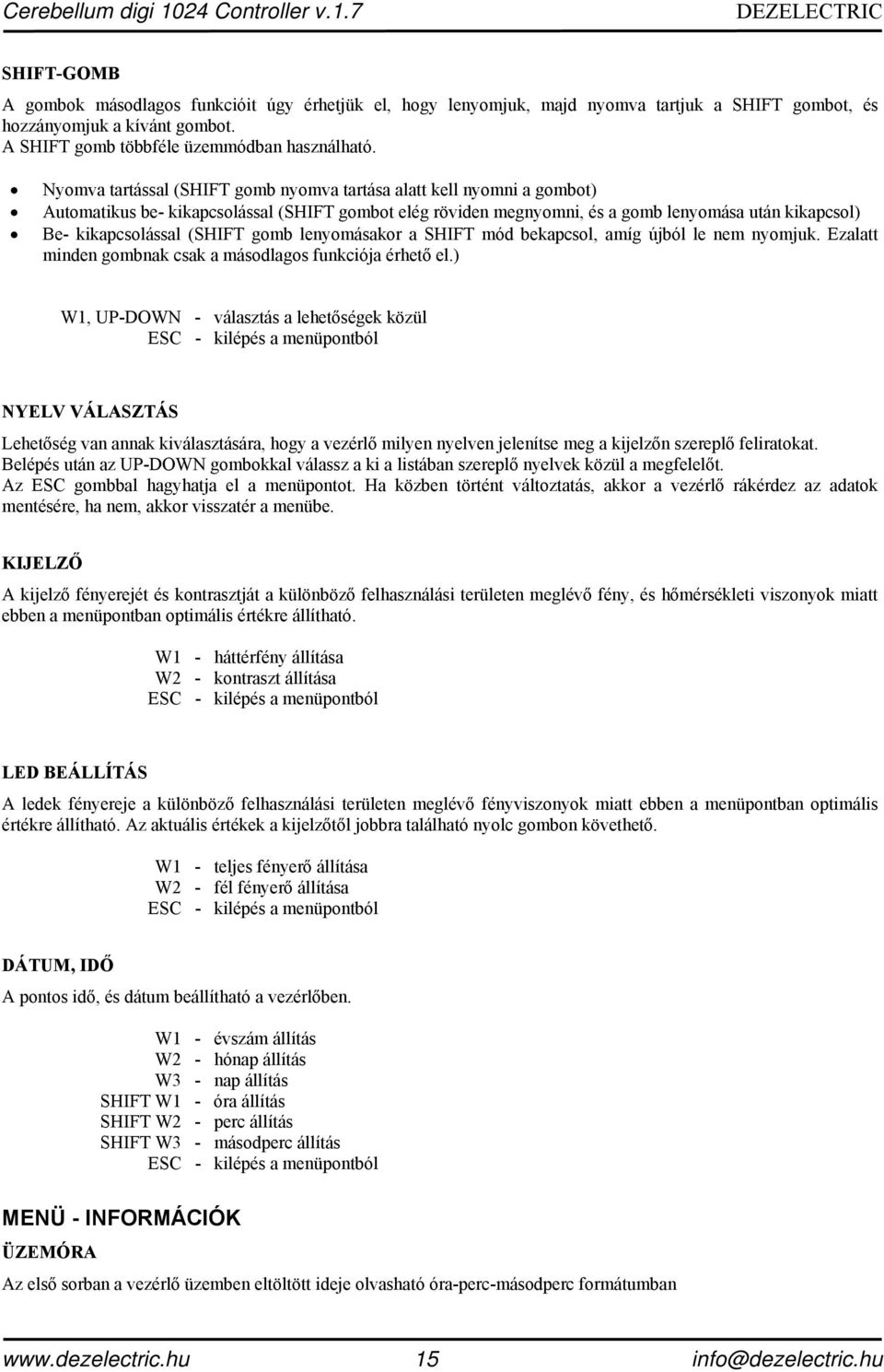 Nyomva tartással (SHIFT gomb nyomva tartása alatt kell nyomni a gombot) Automatikus be- kikapcsolással (SHIFT gombot elég röviden megnyomni, és a gomb lenyomása után kikapcsol) Be- kikapcsolással