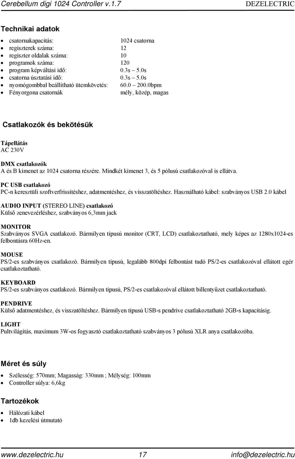 0bpm Fényorgona csatornák mély, közép, magas Csatlakozók és bekötésük Tápellátás AC 230V DMX csatlakozók A és B kimenet az 1024 csatorna részére.