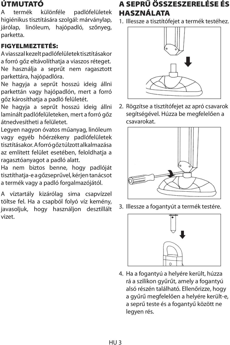 Ne hagyja a seprűt hosszú ideig állni parkettán vagy hajópadlón, mert a forró gőz károsíthatja a padló felületét.