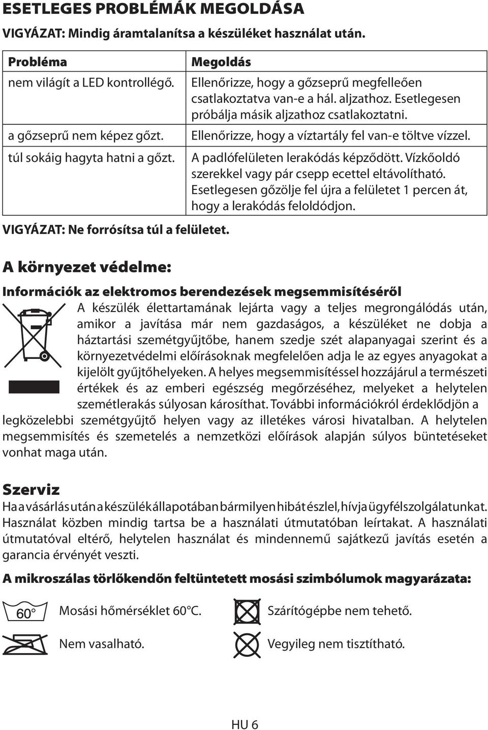 Ellenőrizze, hogy a víztartály fel van-e töltve vízzel. túl sokáig hagyta hatni a gőzt. A padlófelületen lerakódás képződött. Vízkőoldó szerekkel vagy pár csepp ecettel eltávolítható.