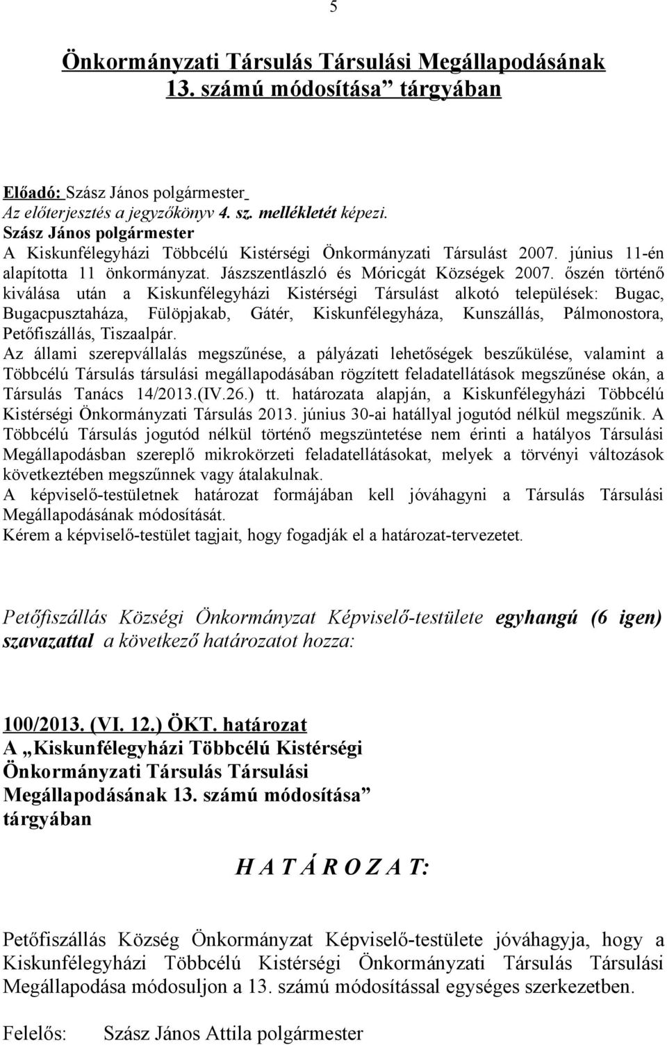 őszén történő kiválása után a Kiskunfélegyházi Kistérségi Társulást alkotó települések: Bugac, Bugacpusztaháza, Fülöpjakab, Gátér, Kiskunfélegyháza, Kunszállás, Pálmonostora, Petőfiszállás,