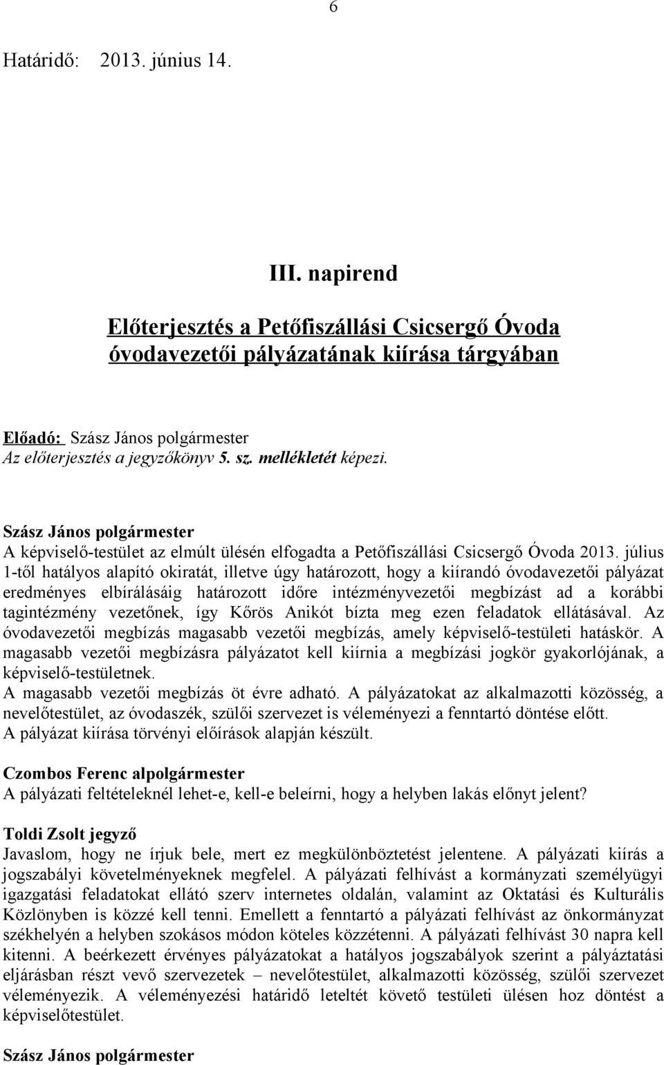 július 1-től hatályos alapító okiratát, illetve úgy határozott, hogy a kiírandó óvodavezetői pályázat eredményes elbírálásáig határozott időre intézményvezetői megbízást ad a korábbi tagintézmény