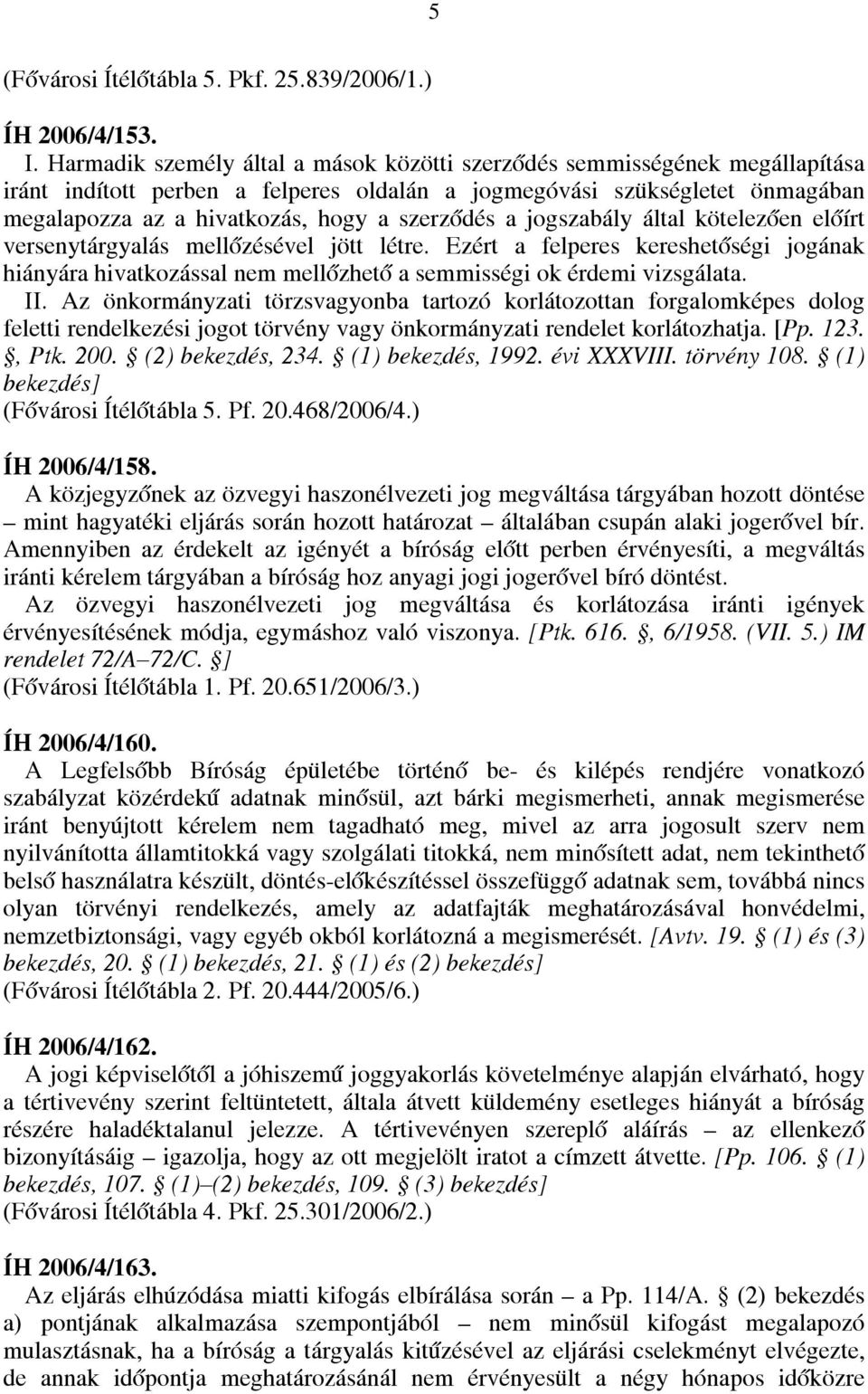 szerződés a jogszabály által kötelezően előírt versenytárgyalás mellőzésével jött létre. Ezért a felperes kereshetőségi jogának hiányára hivatkozással nem mellőzhető a semmisségi ok érdemi vizsgálata.